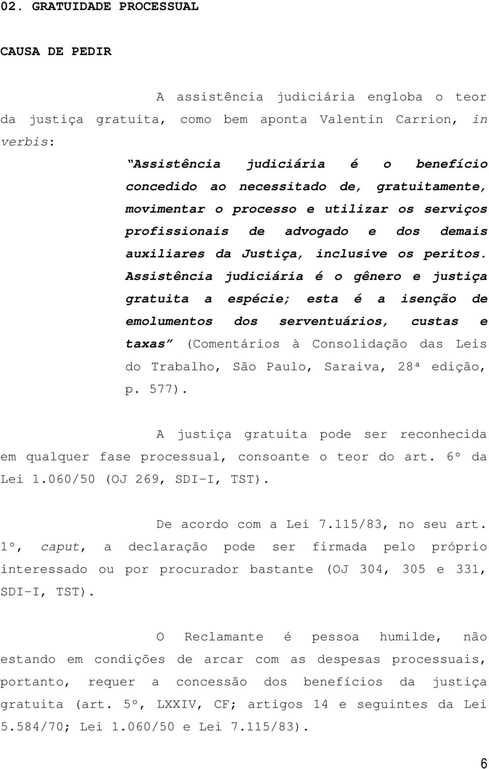 Assistência judiciária é o gênero e justiça gratuita a espécie; esta é a isenção de emolumentos dos serventuários, custas e taxas (Comentários à Consolidação das Leis do Trabalho, São Paulo, Saraiva,