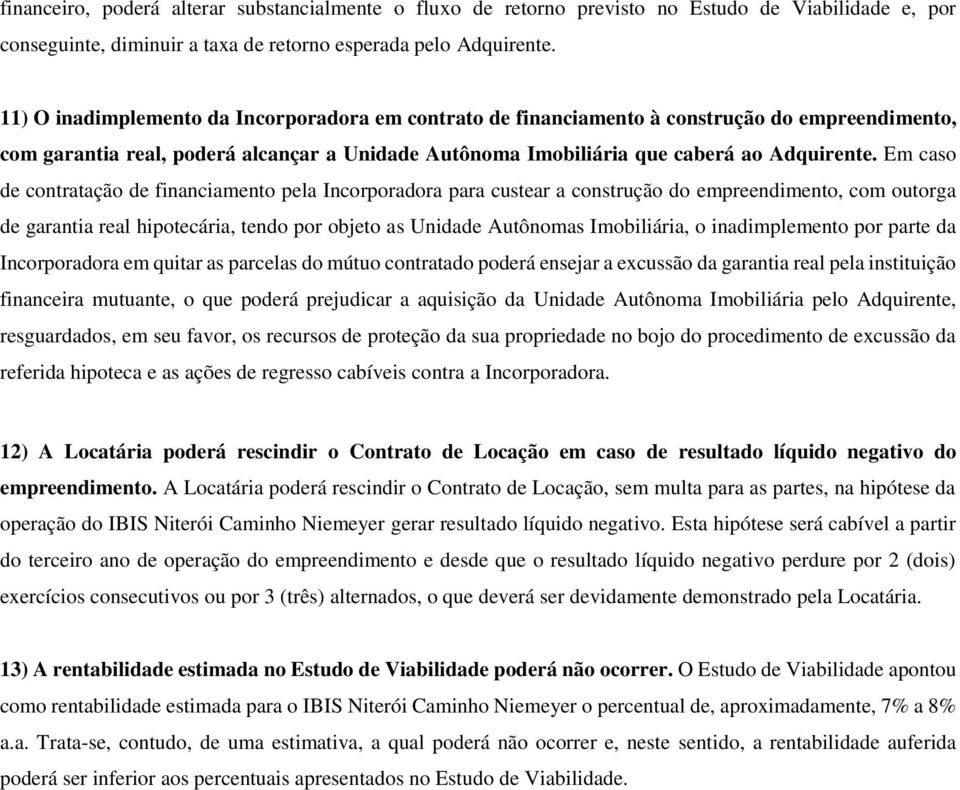 Em caso de contratação de financiamento pela Incorporadora para custear a construção do empreendimento, com outorga de garantia real hipotecária, tendo por objeto as Unidade Autônomas Imobiliária, o