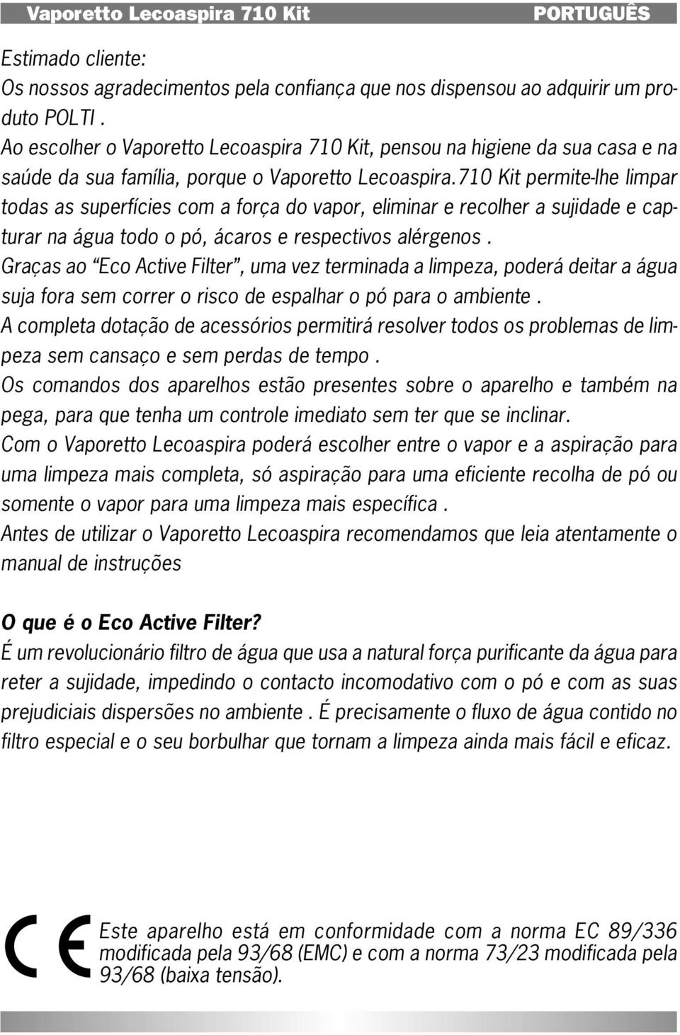 710 Kit permite-lhe limpar todas as superfícies com a força do vapor, eliminar e recolher a sujidade e capturar na água todo o pó, ácaros e respectivos alérgenos.