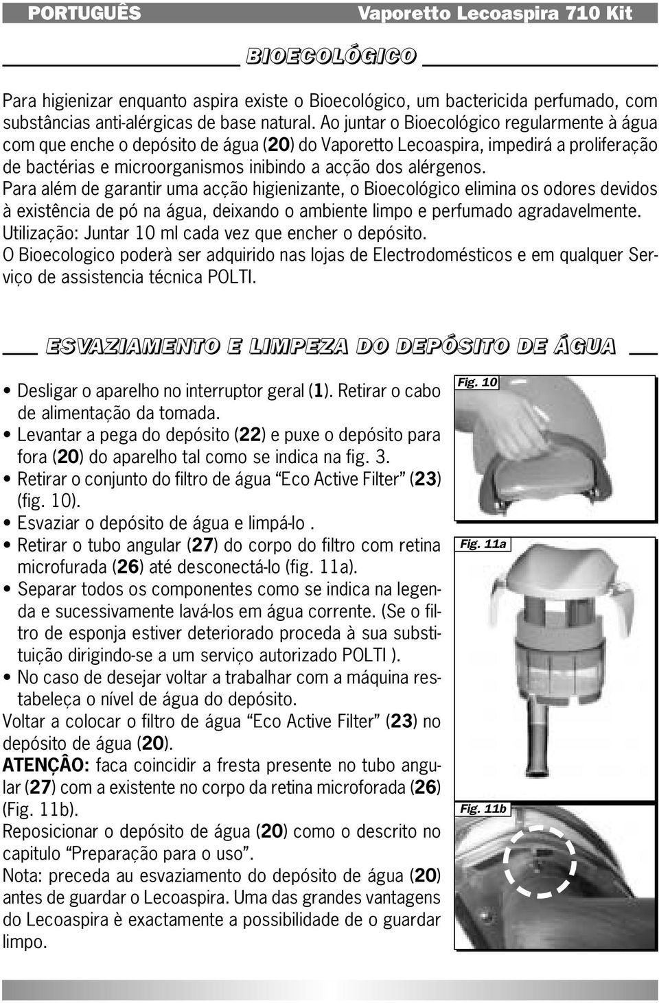 Para além de garantir uma acção higienizante, o Bioecológico elimina os odores devidos à existência de pó na água, deixando o ambiente limpo e perfumado agradavelmente.