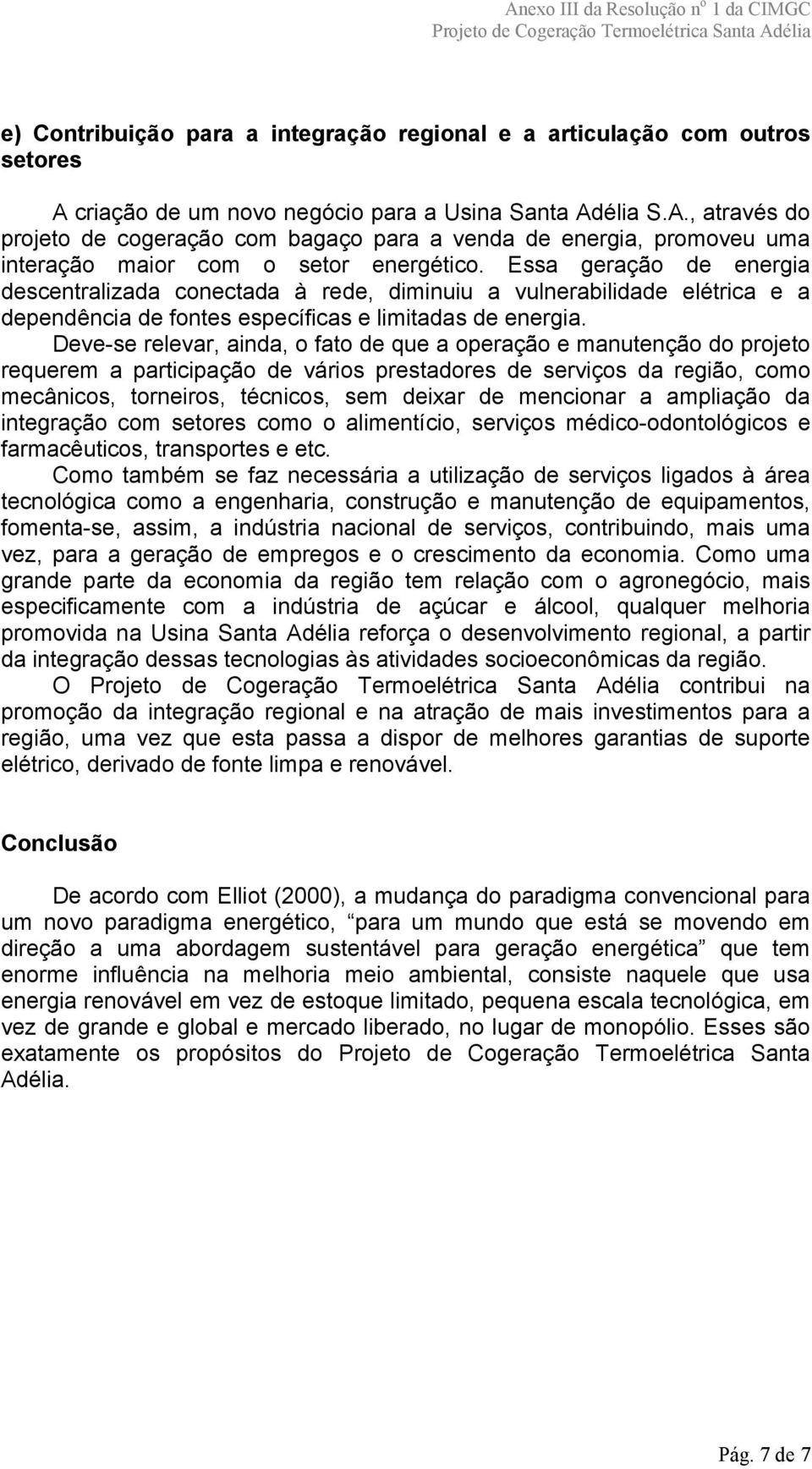 Essa geração de energia descentralizada conectada à rede, diminuiu a vulnerabilidade elétrica e a dependência de fontes específicas e limitadas de energia.