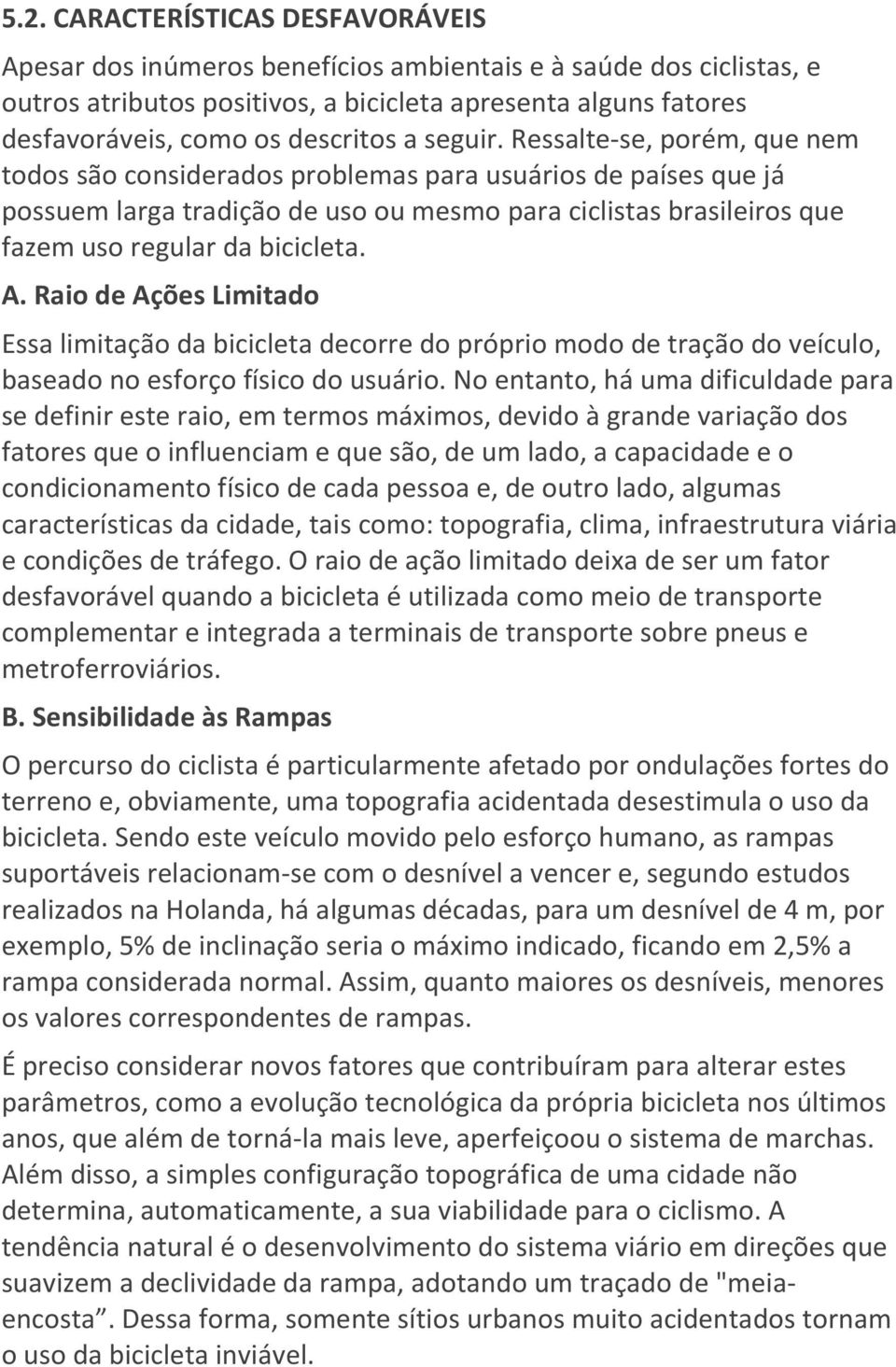 Ressalte-se, porém, que nem todos são considerados problemas para usuários de países que já possuem larga tradição de uso ou mesmo para ciclistas brasileiros que fazem uso regular da bicicleta. A.