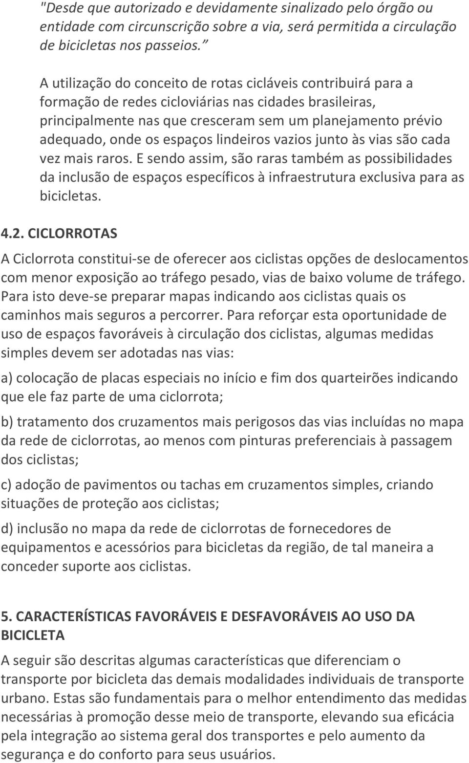 espaços lindeiros vazios junto às vias são cada vez mais raros. E sendo assim, são raras também as possibilidades da inclusão de espaços específicos à infraestrutura exclusiva para as bicicletas. 4.2.