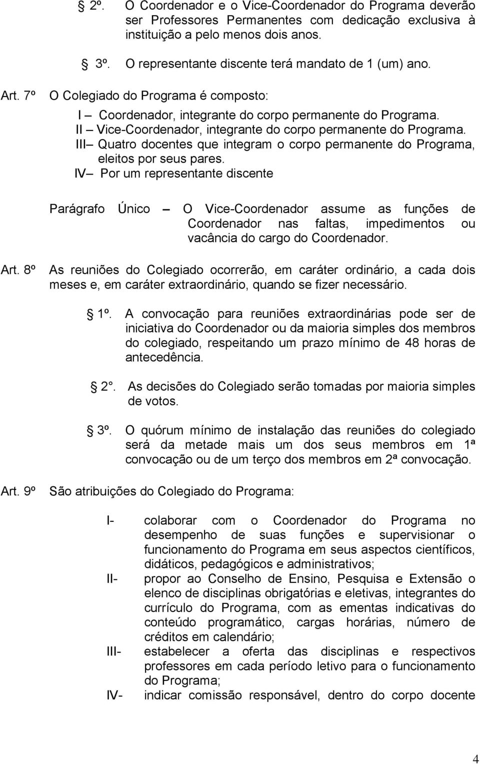 II Vice-Coordenador, integrante do corpo permanente do Programa. III Quatro docentes que integram o corpo permanente do Programa, eleitos por seus pares.