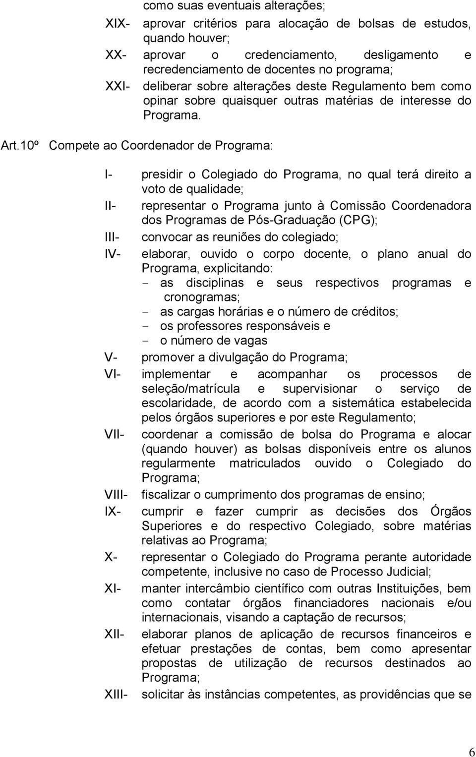 10º Compete ao Coordenador de Programa: I- presidir o Colegiado do Programa, no qual terá direito a voto de qualidade; II- representar o Programa junto à Comissão Coordenadora dos Programas de