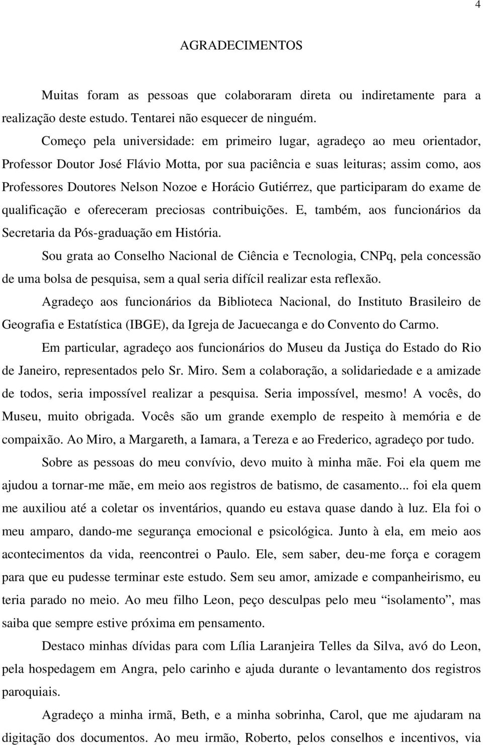 Horácio Gutiérrez, que participaram do exame de qualificação e ofereceram preciosas contribuições. E, também, aos funcionários da Secretaria da Pós-graduação em História.