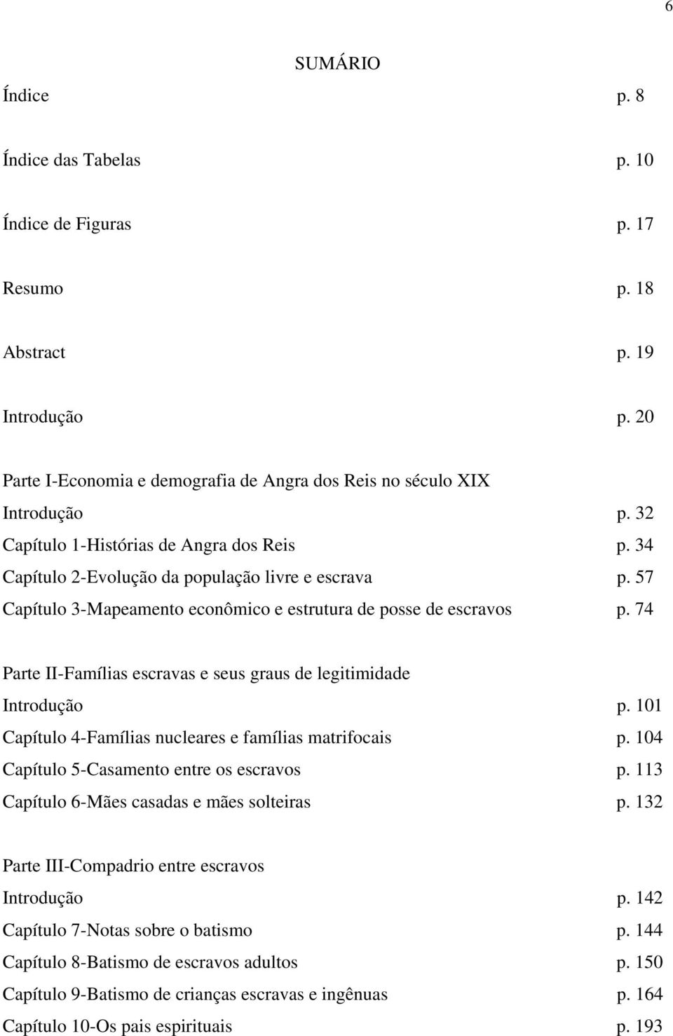 74 Parte II-Famílias escravas e seus graus de legitimidade Introdução p. 101 Capítulo 4-Famílias nucleares e famílias matrifocais p. 104 Capítulo 5-Casamento entre os escravos p.