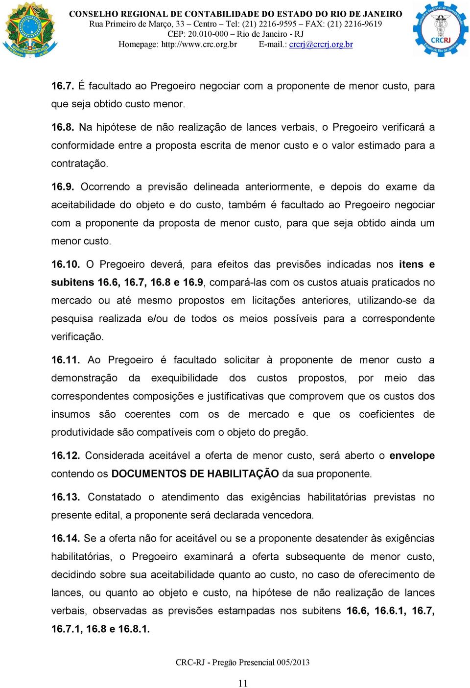 Ocorrendo a previsão delineada anteriormente, e depois do exame da aceitabilidade do objeto e do custo, também é facultado ao Pregoeiro negociar com a proponente da proposta de menor custo, para que