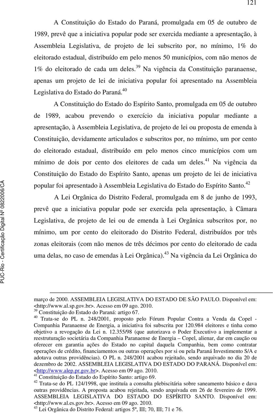 39 Na vigência da Constituição paranaense, apenas um projeto de lei de iniciativa popular foi apresentado na Assembleia Legislativa do Estado do Paraná.