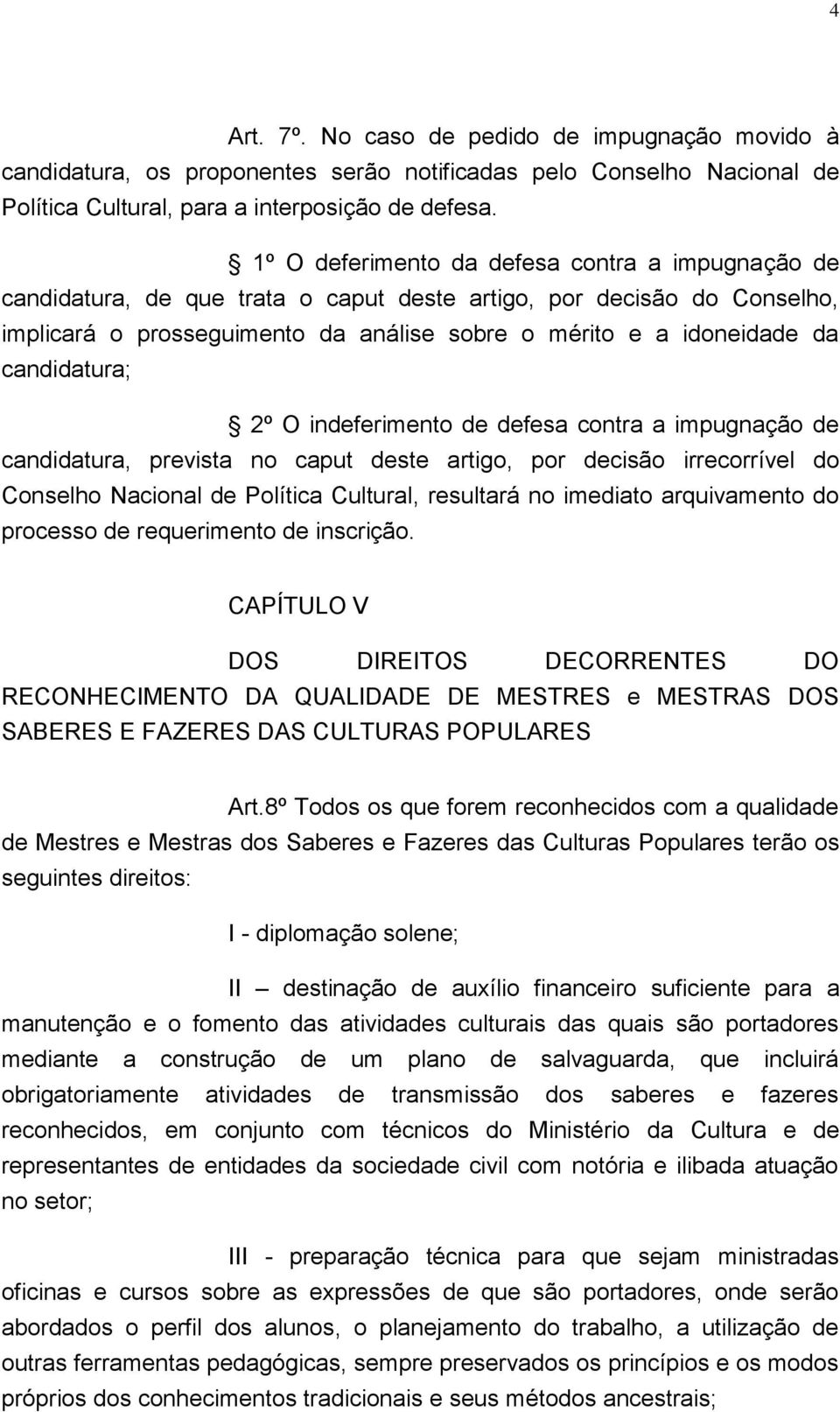 candidatura; 2º O indeferimento de defesa contra a impugnação de candidatura, prevista no caput deste artigo, por decisão irrecorrível do Conselho Nacional de Política Cultural, resultará no imediato