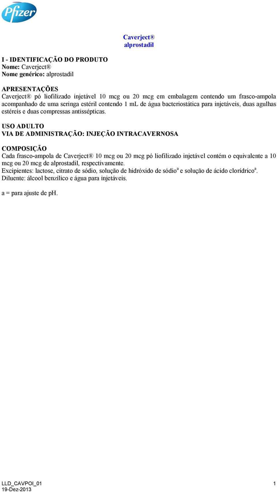 USO ADULTO VIA DE ADMINISTRAÇÃO: INJEÇÃO INTRACAVERNOSA COMPOSIÇÃO Cada frasco-ampola de Caverject 10 mcg ou 20 mcg pó liofilizado injetável contém o equivalente a 10 mcg ou 20 mcg de