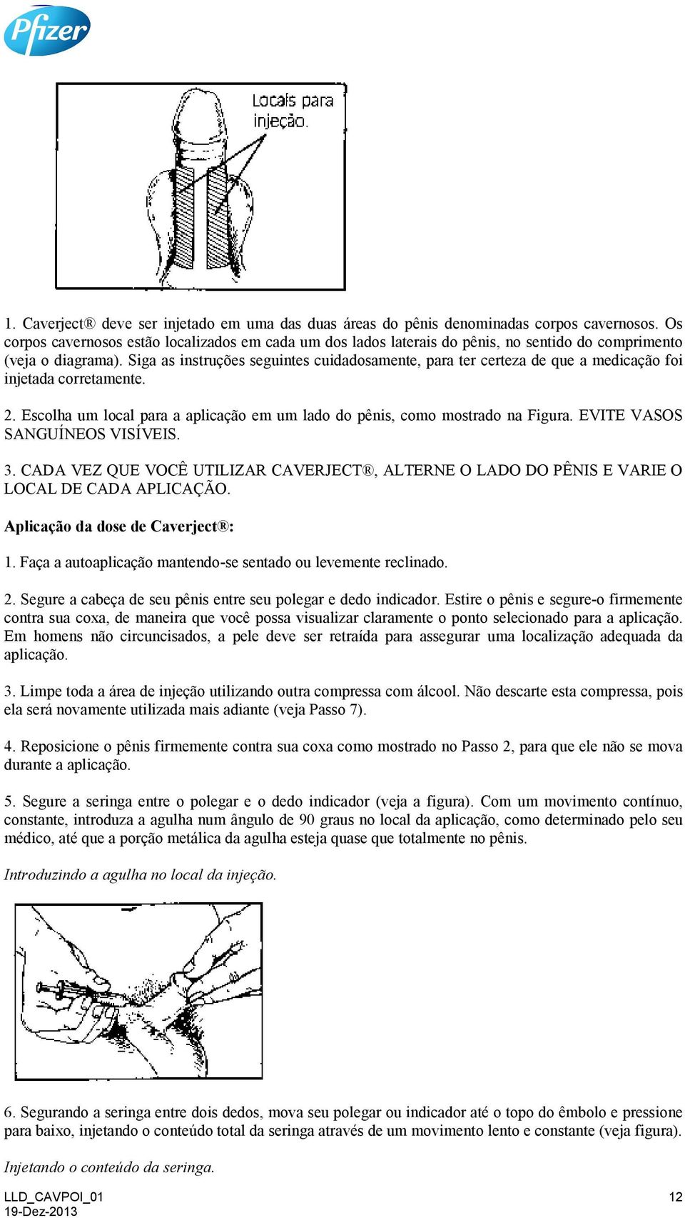 Siga as instruções seguintes cuidadosamente, para ter certeza de que a medicação foi injetada corretamente. 2. Escolha um local para a aplicação em um lado do pênis, como mostrado na Figura.