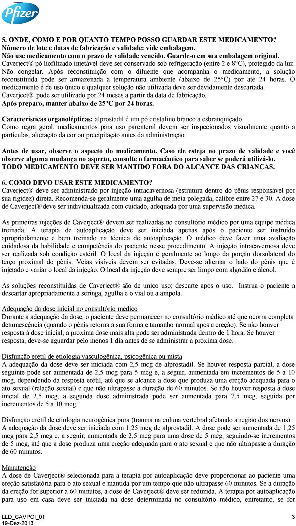 Após reconstituição com o diluente que acompanha o medicamento, a solução reconstituída pode ser armazenada a temperatura ambiente (abaixo de 25 C) por até 24 horas.