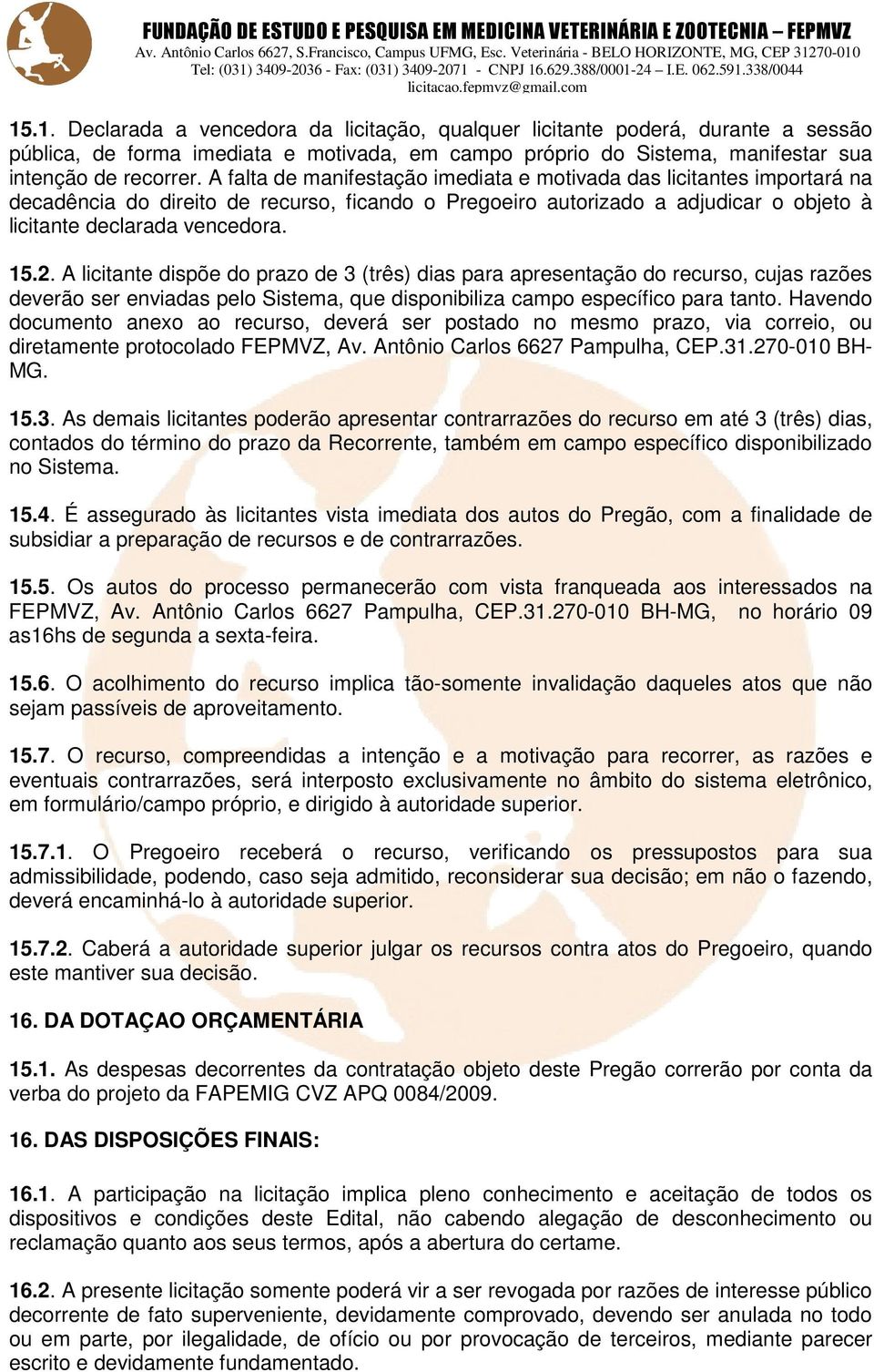 A licitante dispõe do prazo de 3 (três) dias para apresentação do recurso, cujas razões deverão ser enviadas pelo Sistema, que disponibiliza campo específico para tanto.