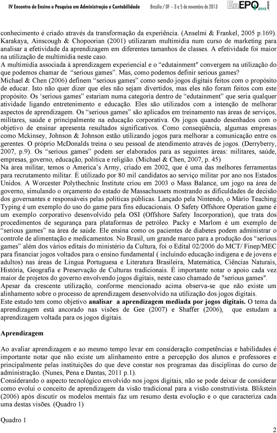 A efetividade foi maior na utilização de multimídia neste caso. A multimídia associada à aprendizagem experiencial e o edutainment" convergem na utilização do que podemos chamar de serious games.