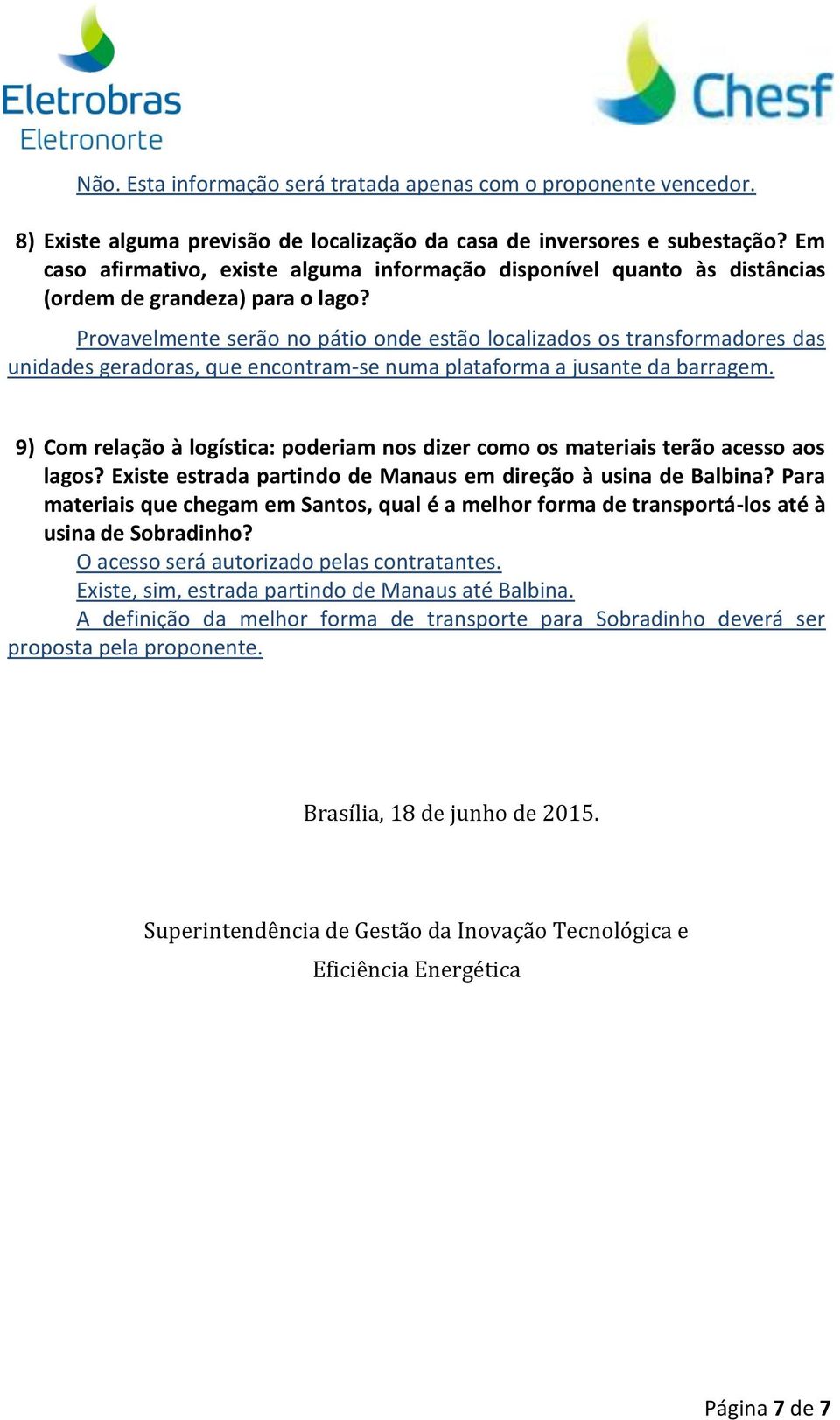 Provavelmente serão no pátio onde estão localizados os transformadores das unidades geradoras, que encontram-se numa plataforma a jusante da barragem.