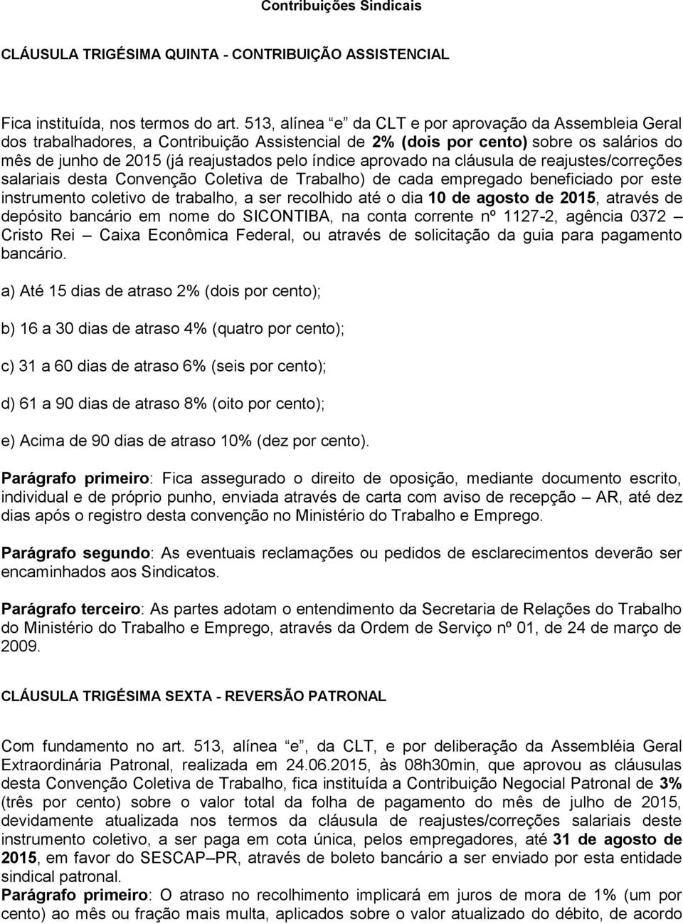 aprovado na cláusula de reajustes/correções salariais desta Convenção Coletiva de Trabalho) de cada empregado beneficiado por este instrumento coletivo de trabalho, a ser recolhido até o dia 10 de