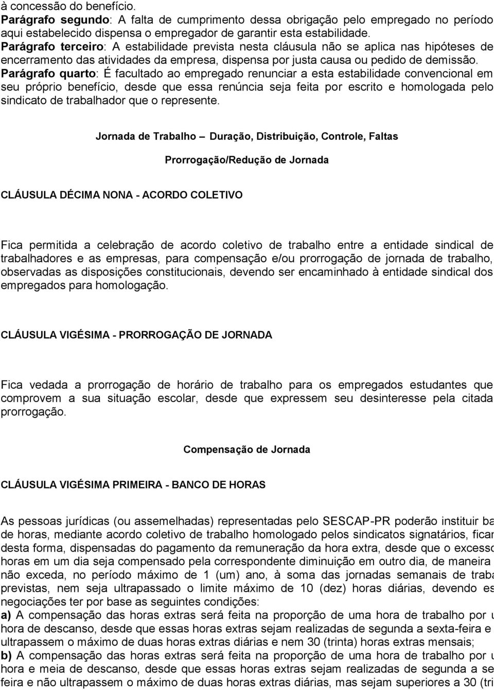 Parágrafo quarto: É facultado ao empregado renunciar a esta estabilidade convencional em seu próprio benefício, desde que essa renúncia seja feita por escrito e homologada pelo sindicato de