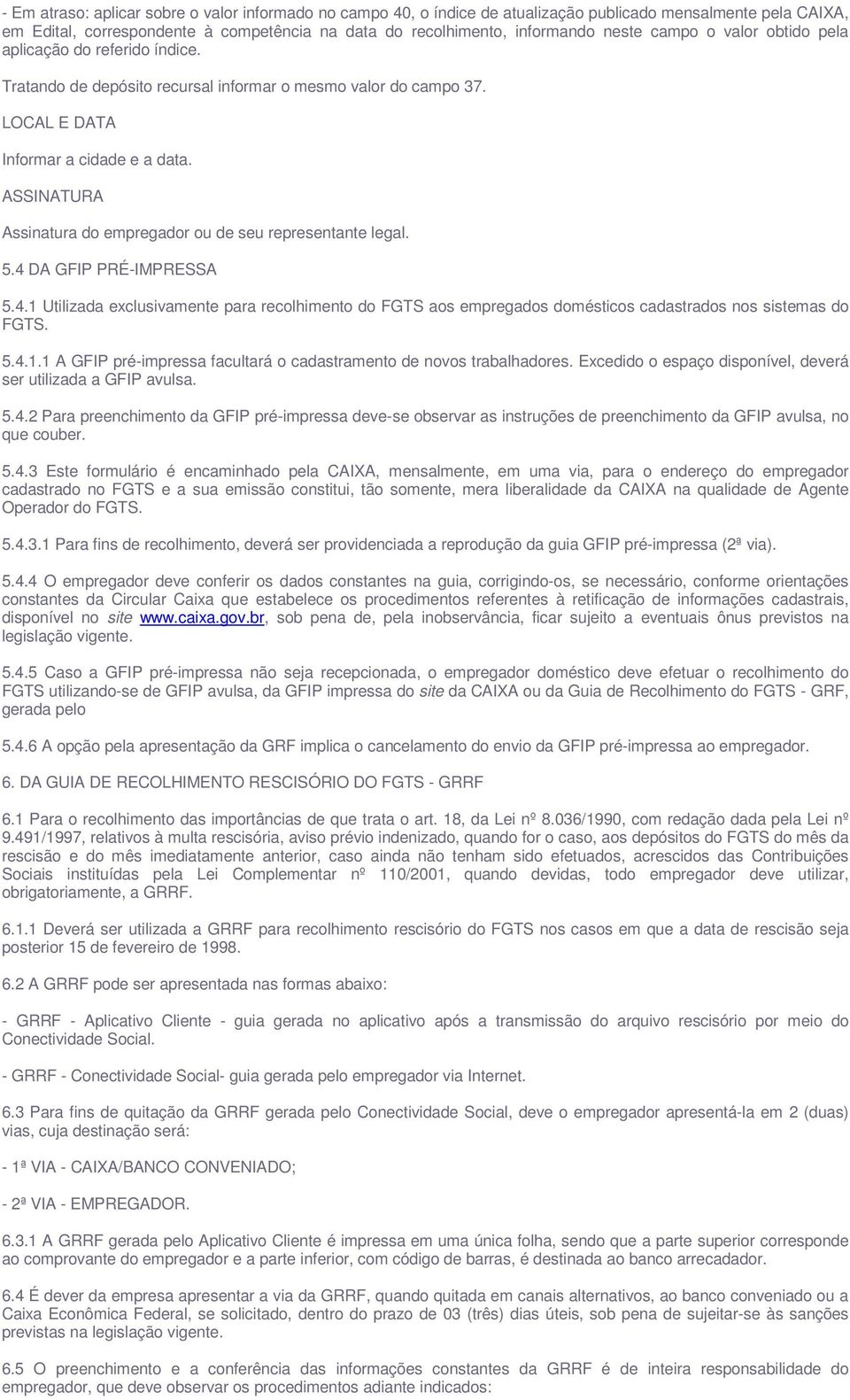 ASSINATURA Assinatura do empregador ou de seu representante legal. 5.4 DA GFIP PRÉ-IMPRESSA 5.4.1 Utilizada exclusivamente para recolhimento do FGTS aos empregados domésticos cadastrados nos sistemas do FGTS.