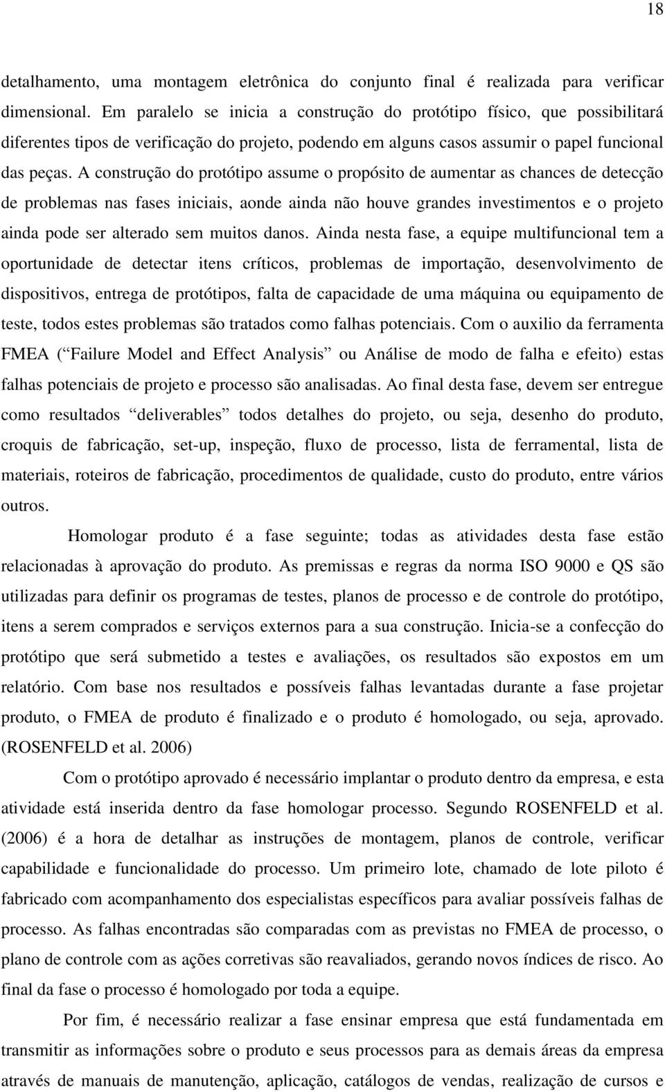 A construção do protótipo assume o propósito de aumentar as chances de detecção de problemas nas fases iniciais, aonde ainda não houve grandes investimentos e o projeto ainda pode ser alterado sem