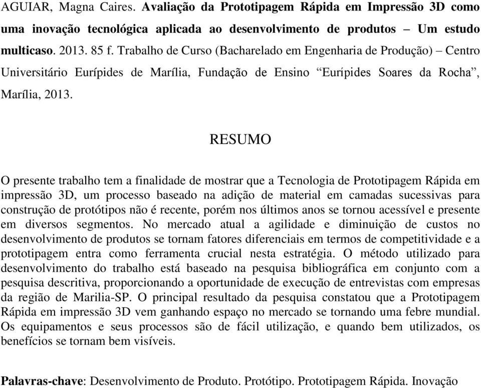 RESUMO O presente trabalho tem a finalidade de mostrar que a Tecnologia de Prototipagem Rápida em impressão 3D, um processo baseado na adição de material em camadas sucessivas para construção de