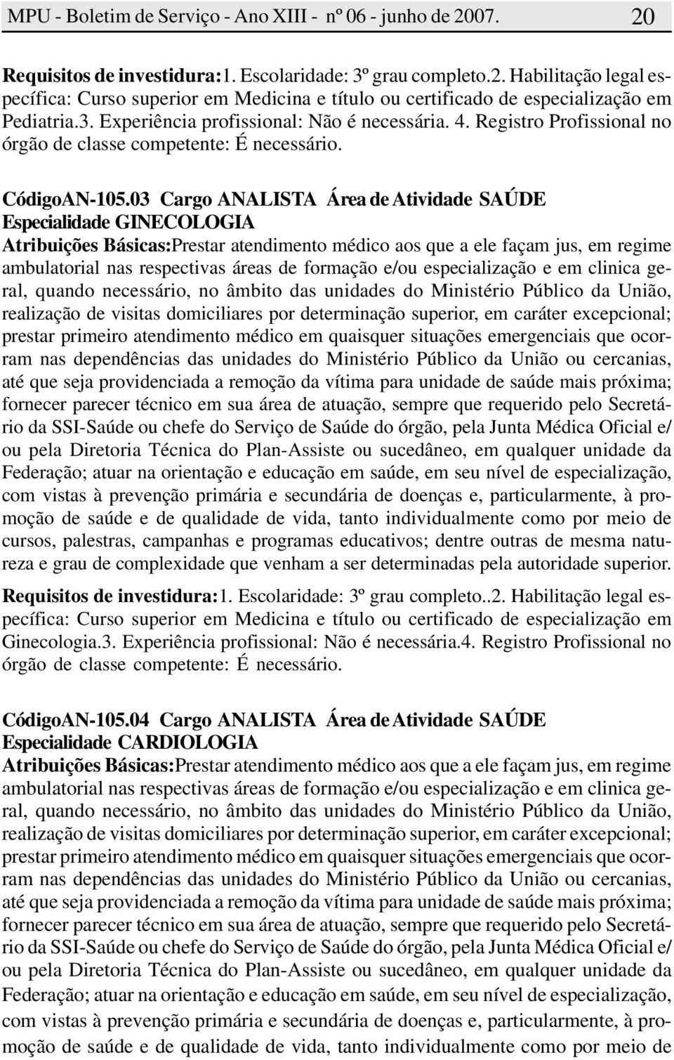 03 Cargo ANALISTA Área de Atividade SAÚDE Especialidade GINECOLOGIA Atribuições Básicas:Prestar atendimento médico aos que a ele façam jus, em regime ambulatorial nas respectivas áreas de formação