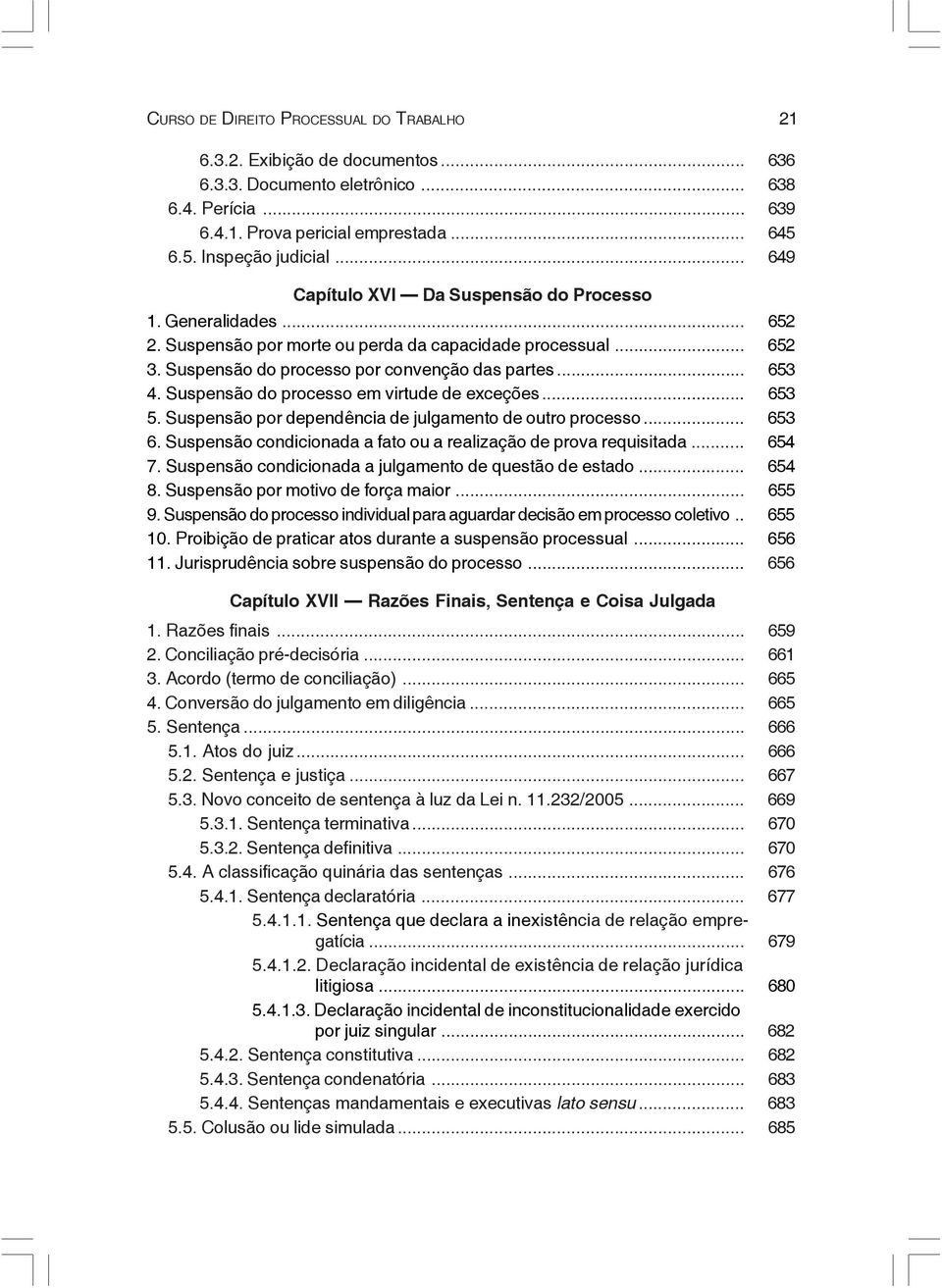 Suspensão do processo em virtude de exceções... 653 5. Suspensão por dependência de julgamento de outro processo... 653 6. Suspensão condicionada a fato ou a realização de prova requisitada... 654 7.