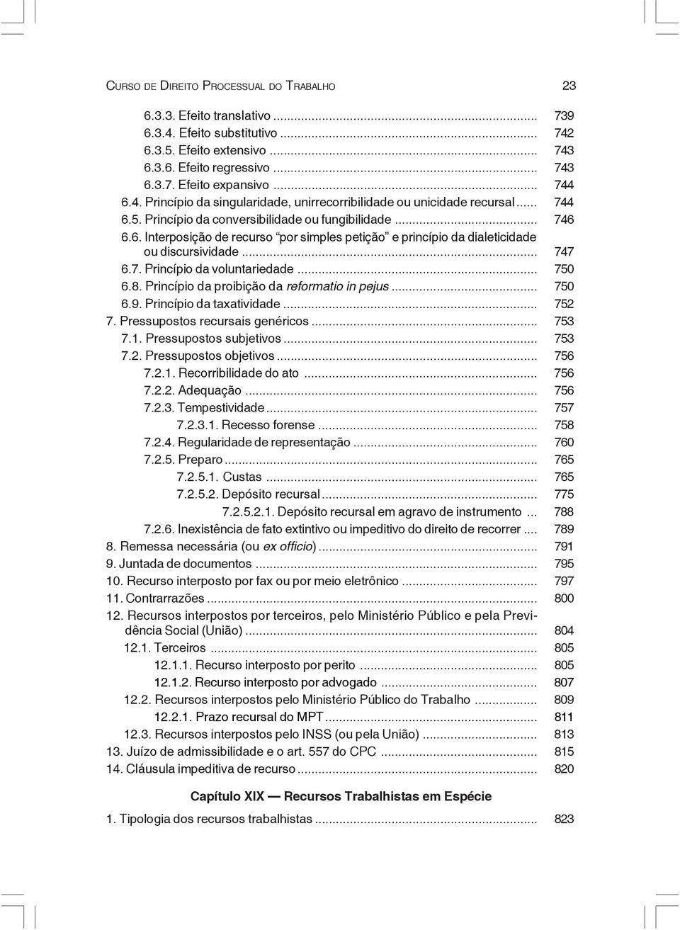 .. 747 6.7. Princípio da voluntariedade... 750 6.8. Princípio da proibição da reformatio in pejus... 750 6.9. Princípio da taxatividade... 752 7. Pressupostos recursais genéricos... 753 7.1.