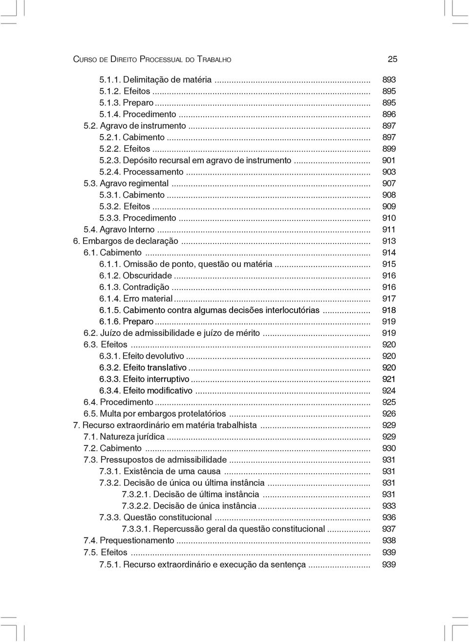 .. 910 5.4. Agravo Interno... 911 6. Embargos de declaração... 913 6.1. Cabimento... 914 6.1.1. Omissão de ponto, questão ou matéria... 915 6.1.2. Obscuridade... 916 6.1.3. Contradição... 916 6.1.4. Erro material.