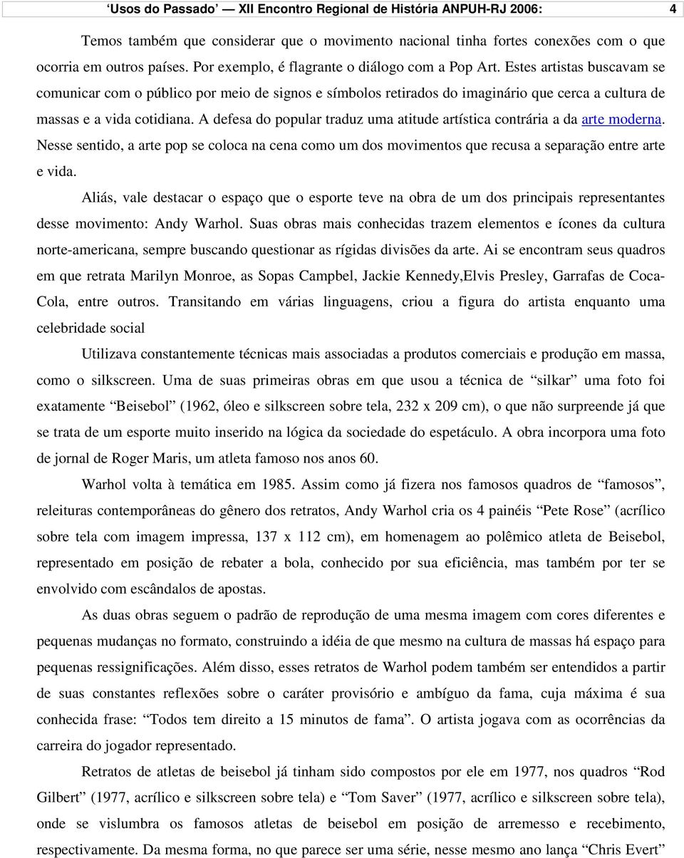 Estes artistas buscavam se comunicar com o público por meio de signos e símbolos retirados do imaginário que cerca a cultura de massas e a vida cotidiana.