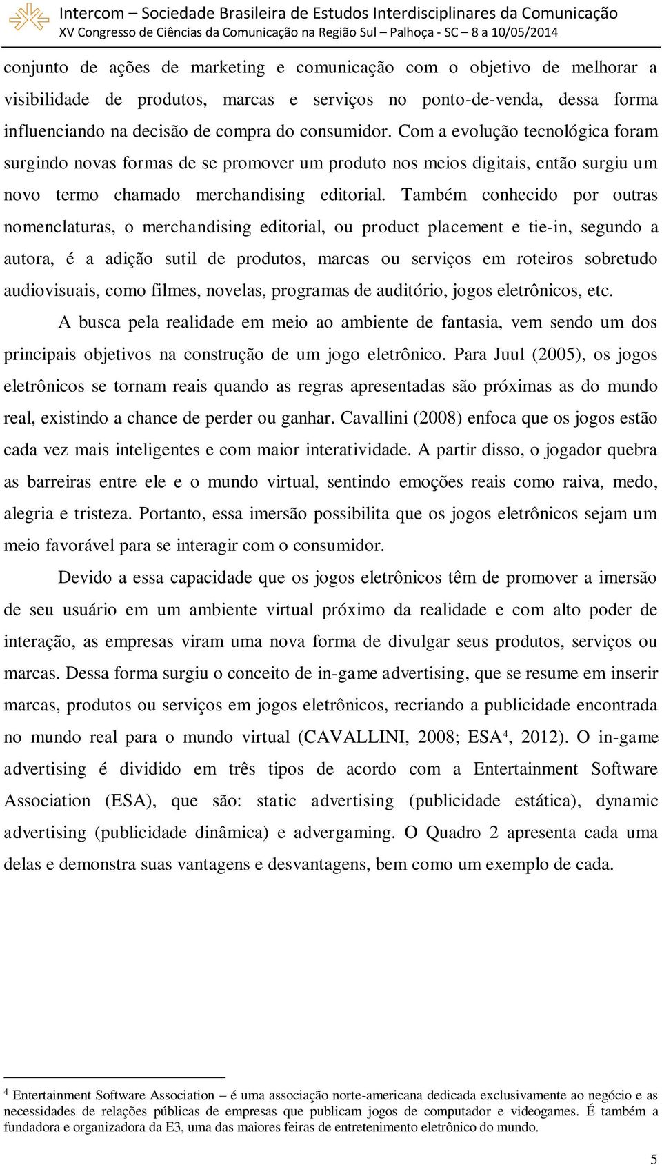 Também conhecido por outras nomenclaturas, o merchandising editorial, ou product placement e tie-in, segundo a autora, é a adição sutil de produtos, marcas ou serviços em roteiros sobretudo