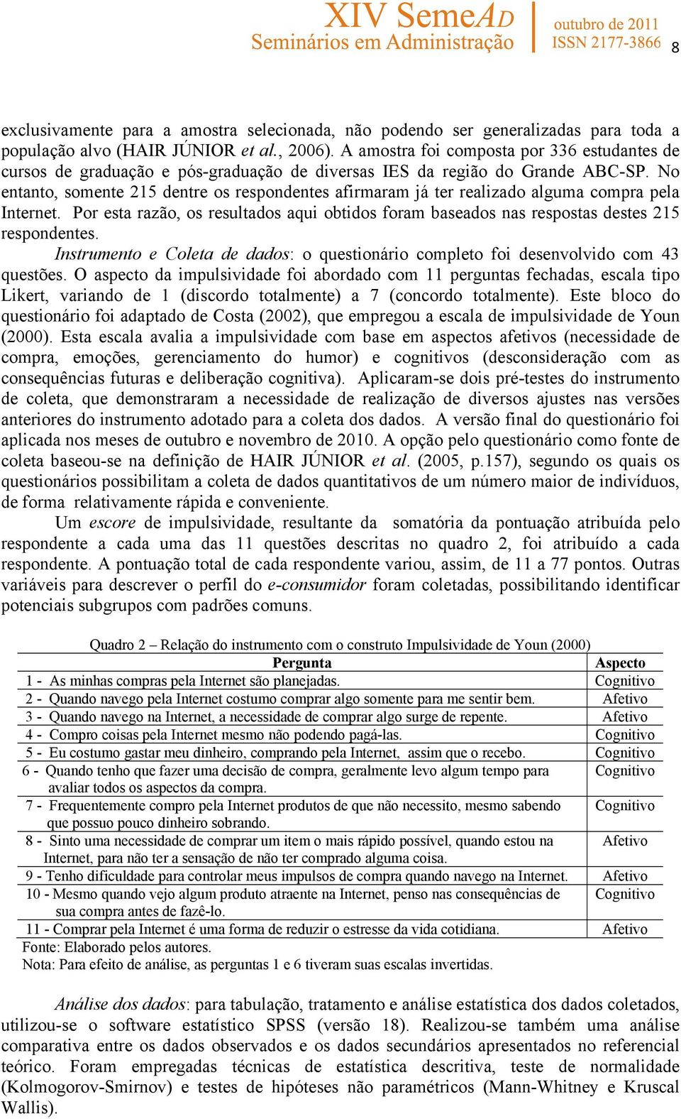 No entanto, somente 215 dentre os respondentes afirmaram já ter realizado alguma compra pela Internet. Por esta razão, os resultados aqui obtidos foram baseados nas respostas destes 215 respondentes.