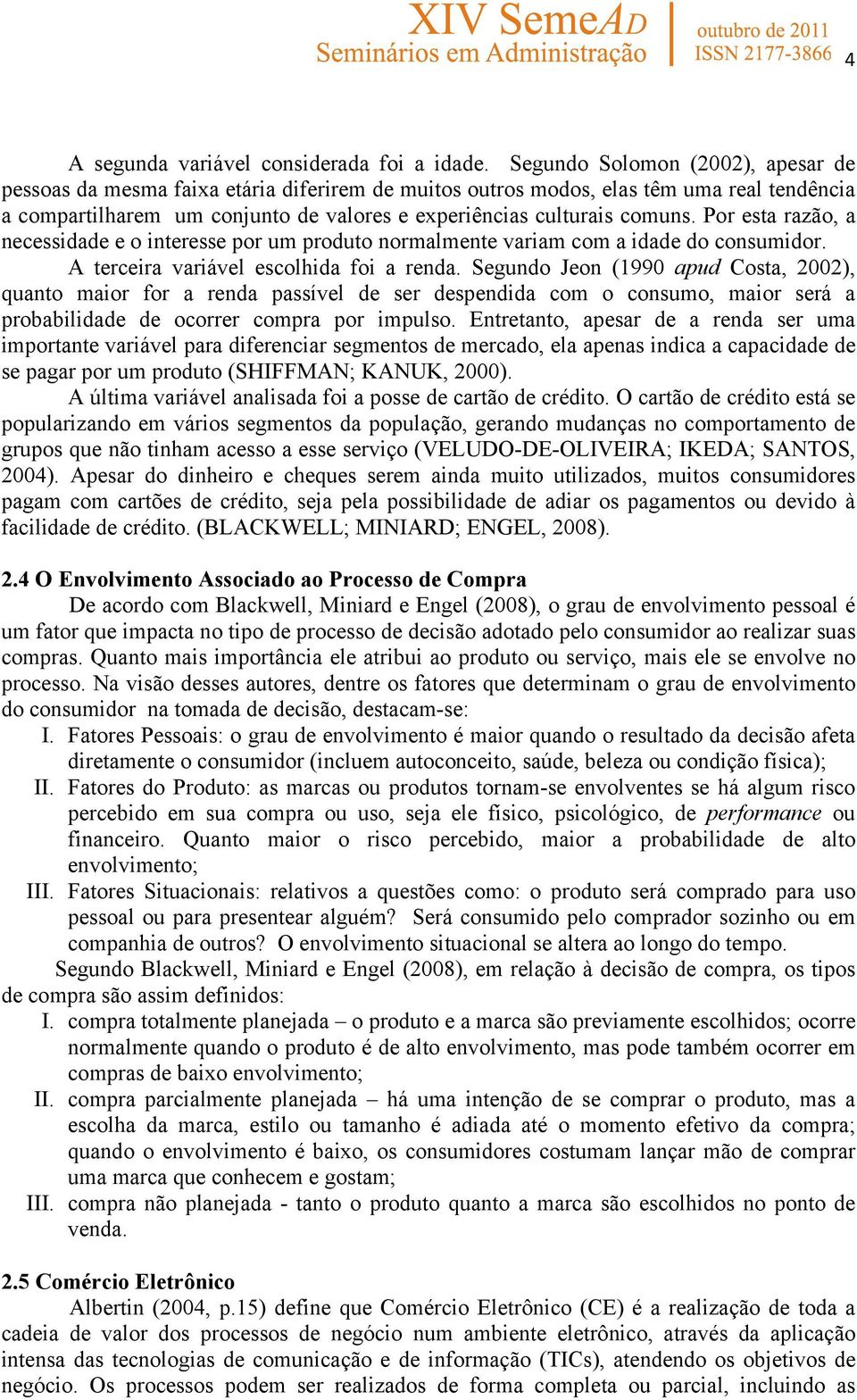 Por esta razão, a necessidade e o interesse por um produto normalmente variam com a idade do consumidor. A terceira variável escolhida foi a renda.