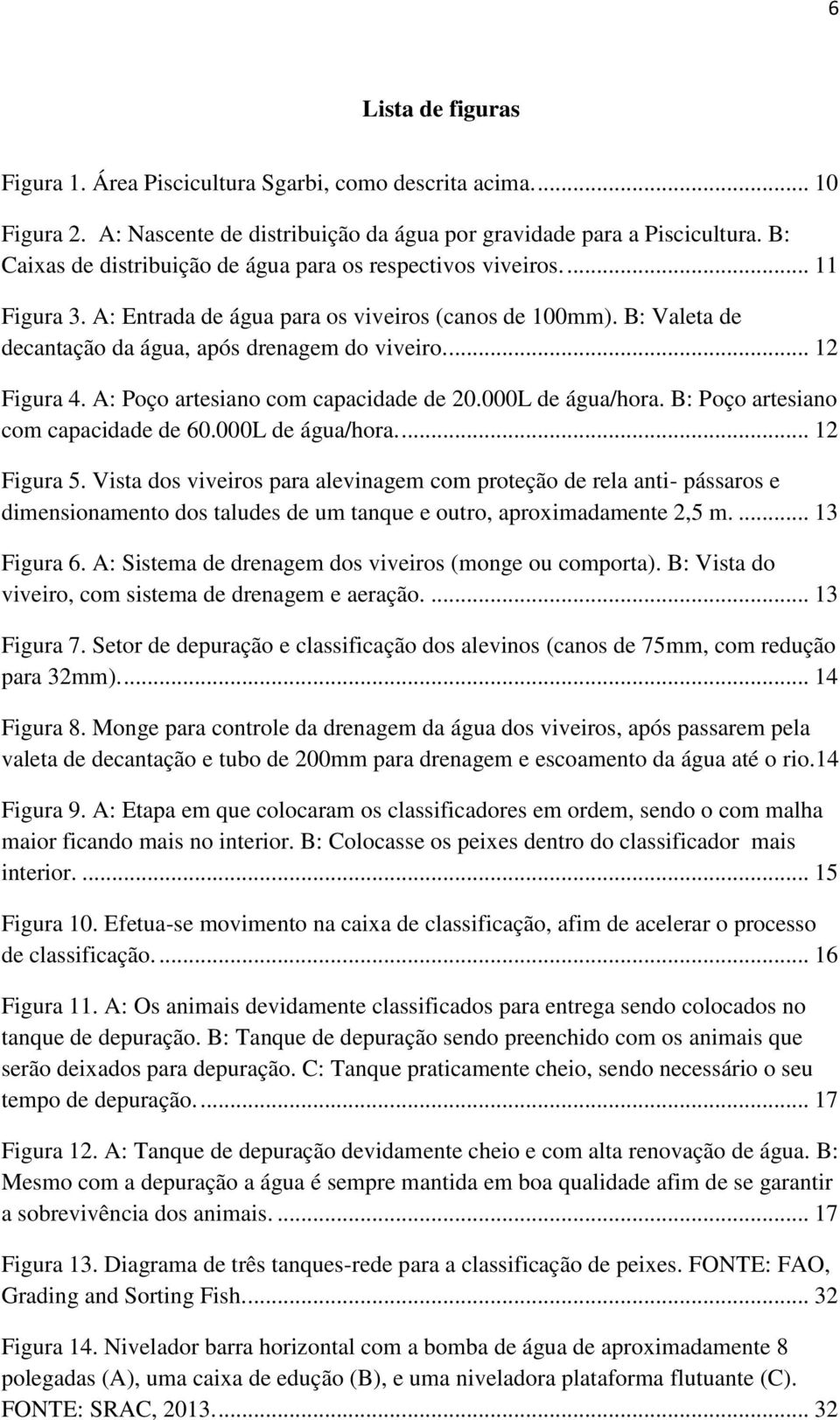 ... 12 Figura 4. A: Poço artesiano com capacidade de 20.000L de água/hora. B: Poço artesiano com capacidade de 60.000L de água/hora.... 12 Figura 5.