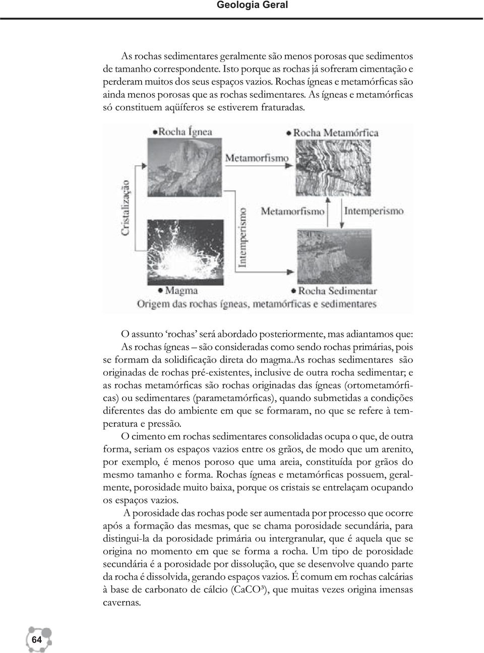 O assunto rochas será abordado posteriormente, mas adiantamos que: As rochas ígneas são consideradas como sendo rochas primárias, pois se formam da solidi cação direta do magma.