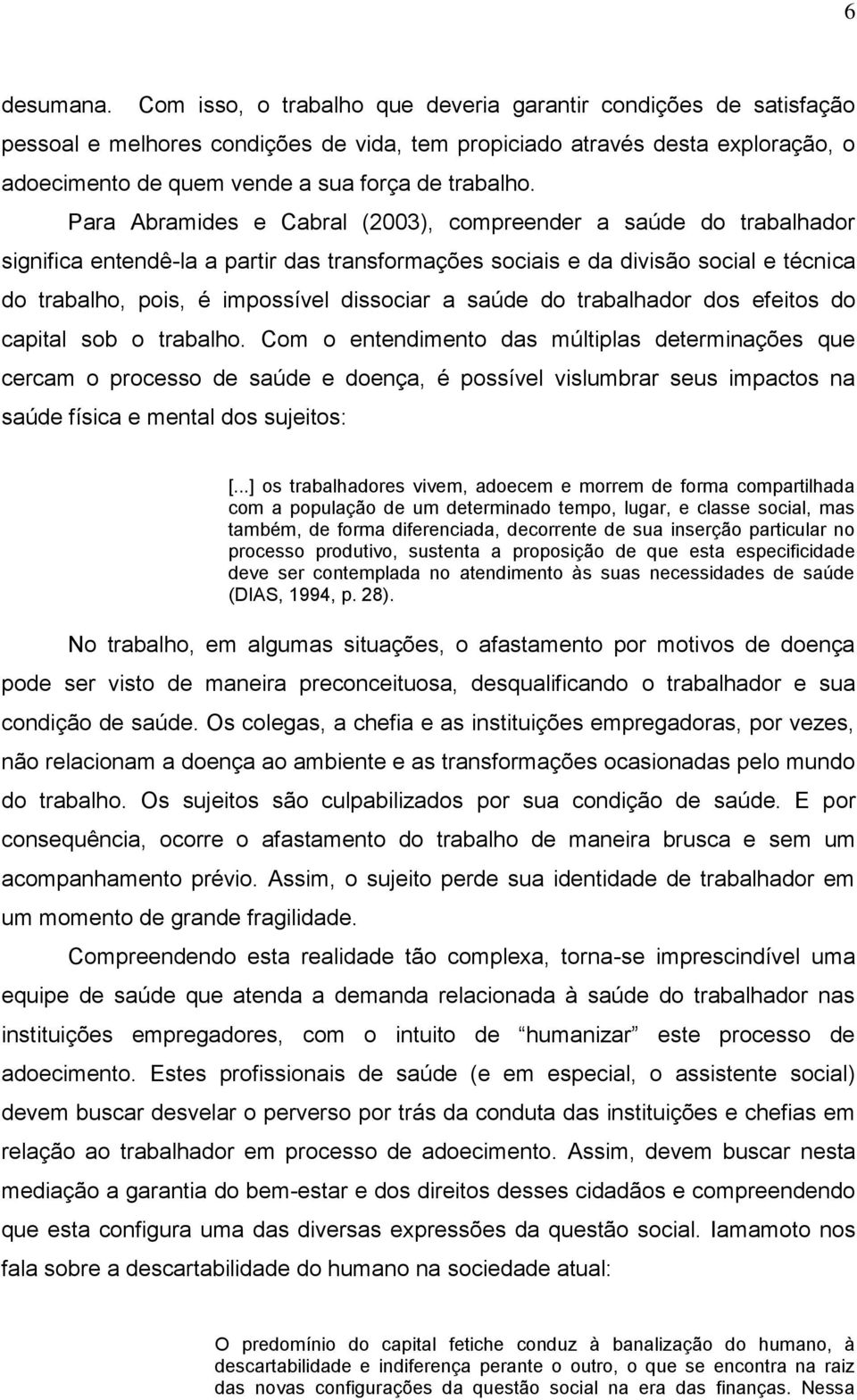 Para Abramides e Cabral (2003), compreender a saúde do trabalhador significa entendê-la a partir das transformações sociais e da divisão social e técnica do trabalho, pois, é impossível dissociar a