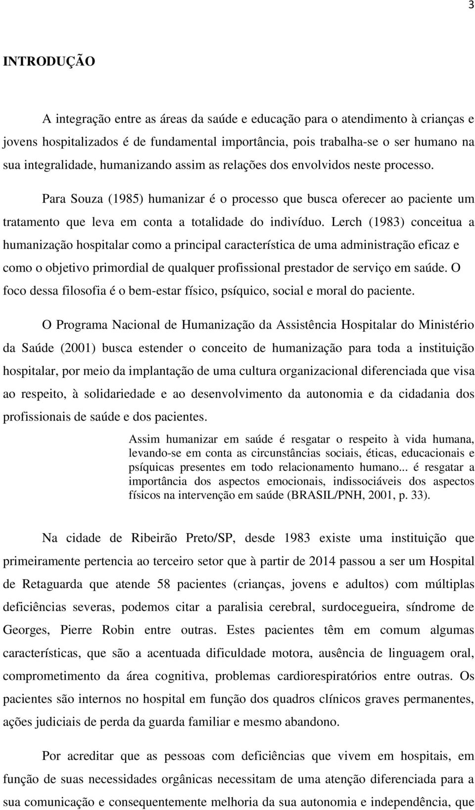 Lerch (1983) conceitua a humanização hospitalar como a principal característica de uma administração eficaz e como o objetivo primordial de qualquer profissional prestador de serviço em saúde.
