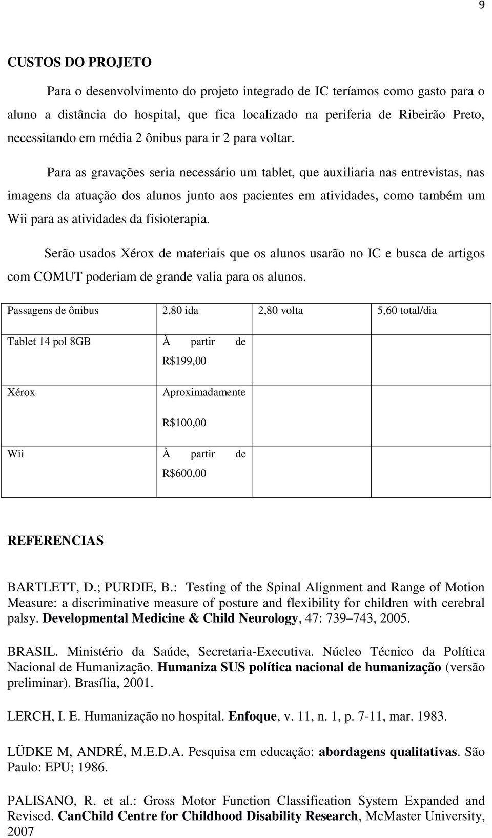 Para as gravações seria necessário um tablet, que auxiliaria nas entrevistas, nas imagens da atuação dos alunos junto aos pacientes em atividades, como também um Wii para as atividades da