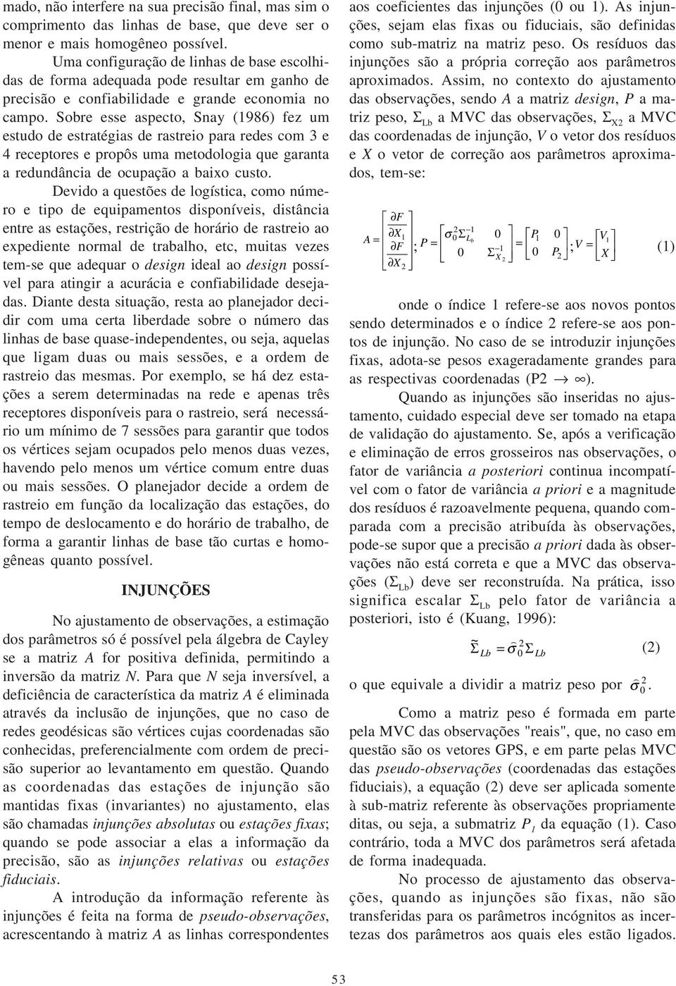 Sobre esse aspecto, Snay (1986) fez um estudo de estratégias de rastreio para redes com 3 e 4 receptores e propôs uma metodologia que garanta a redundância de ocupação a baixo custo.