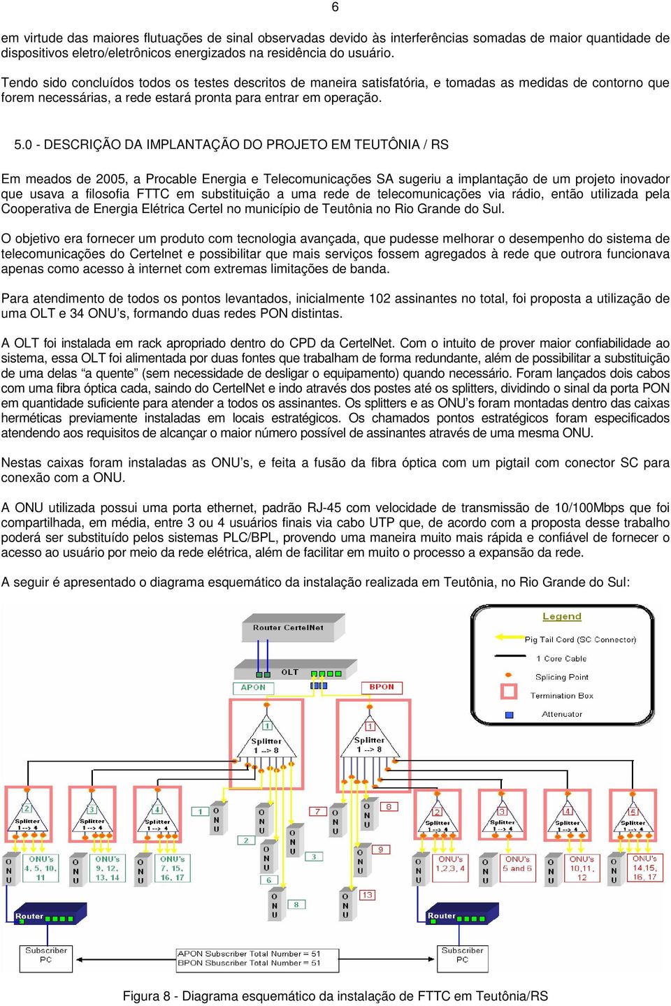 0 - DESCRIÇÃO DA IMPLANTAÇÃO DO PROJETO EM TEUTÔNIA / RS Em meados de 2005, a Procable Energia e Telecomunicações SA sugeriu a implantação de um projeto inovador que usava a filosofia FTTC em