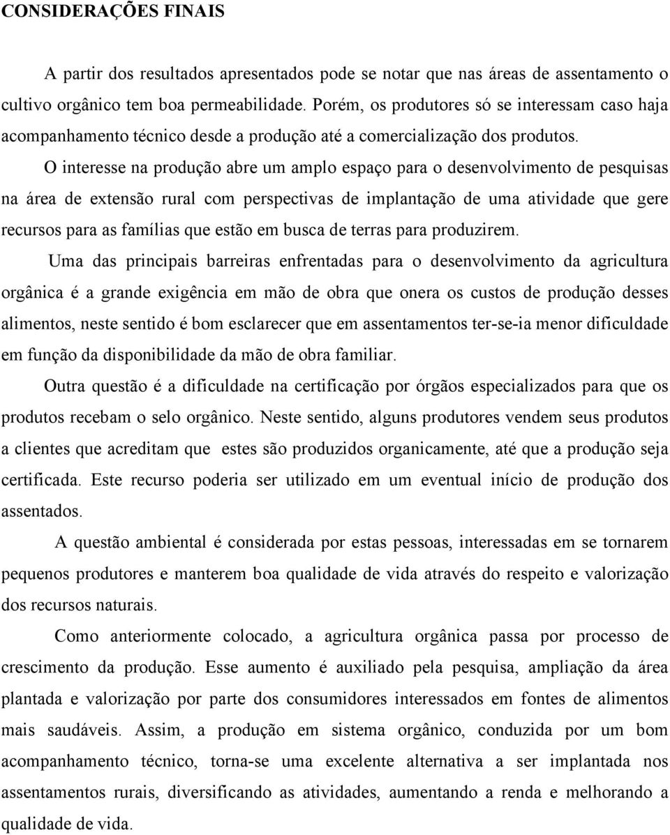 O interesse na produção abre um amplo espaço para o desenvolvimento de pesquisas na área de extensão rural com perspectivas de implantação de uma atividade que gere recursos para as famílias que