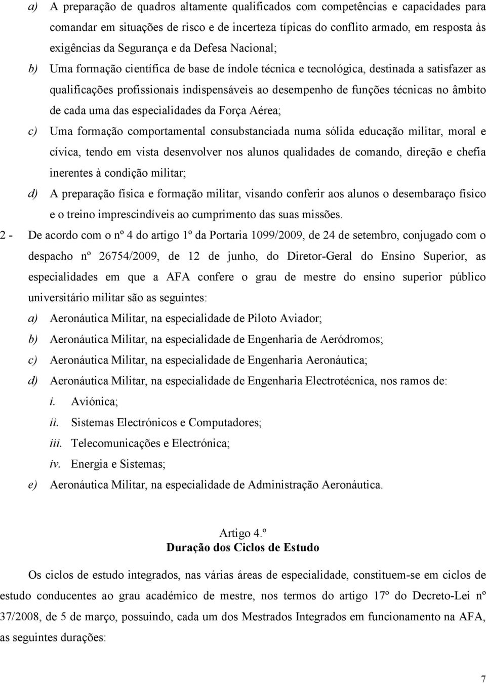 âmbito de cada uma das especialidades da Força Aérea; c) Uma formação comportamental consubstanciada numa sólida educação militar, moral e cívica, tendo em vista desenvolver nos alunos qualidades de