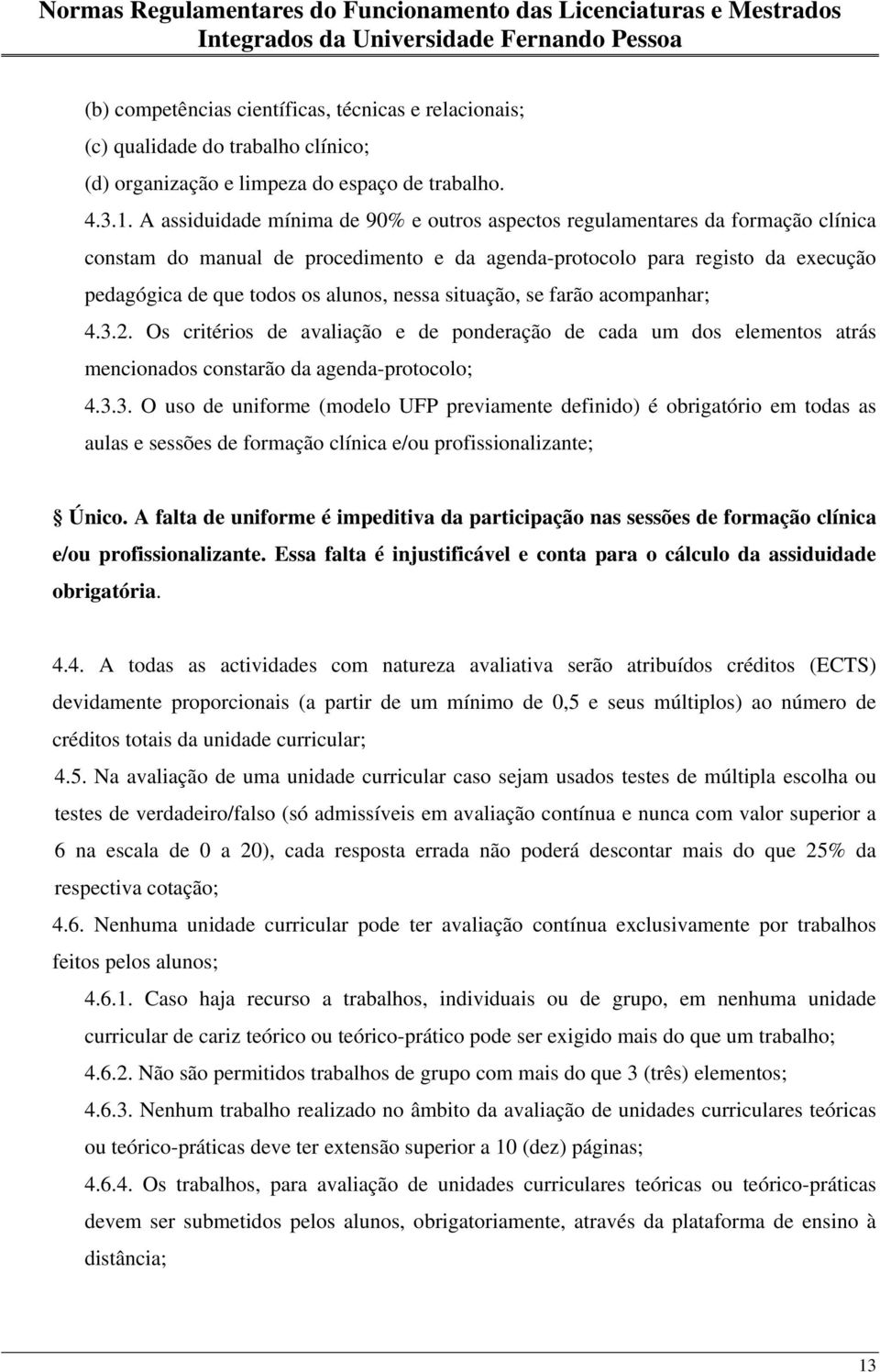 nessa situação, se farão acompanhar; 4.3.2. Os critérios de avaliação e de ponderação de cada um dos elementos atrás mencionados constarão da agenda-protocolo; 4.3.3. O uso de uniforme (modelo UFP previamente definido) é obrigatório em todas as aulas e sessões de formação clínica e/ou profissionalizante; Único.