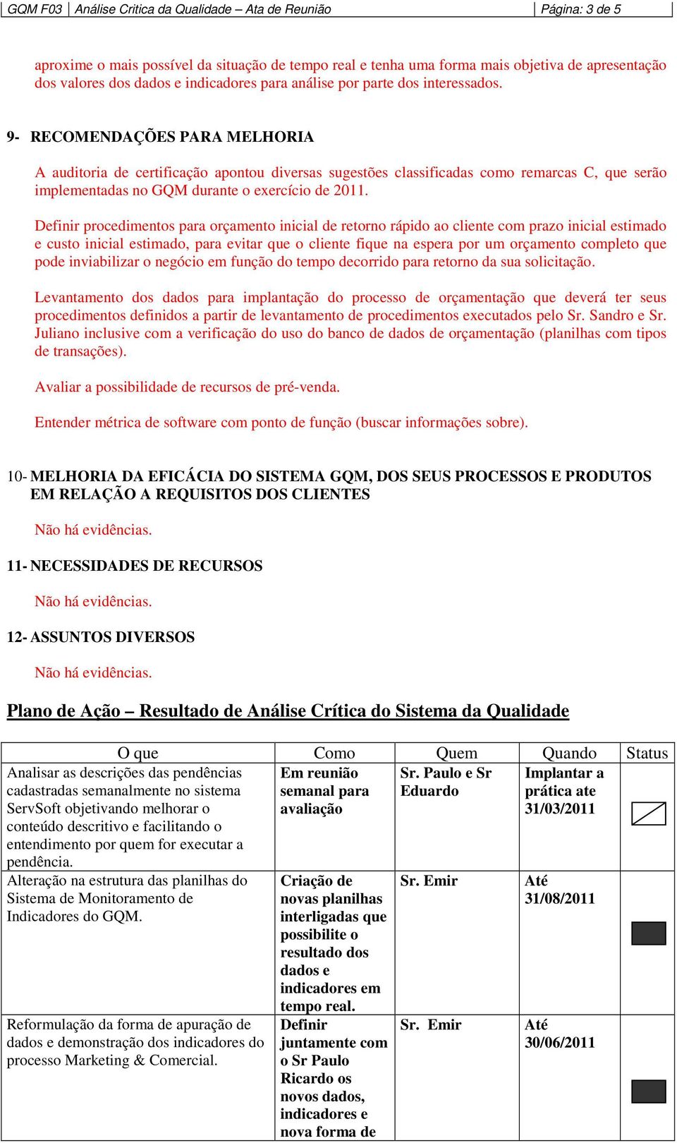 9- RECOMENDAÇÕES PARA MELHORIA A auditoria de certificação apontou diversas sugestões classificadas como remarcas C, que serão implementadas no GQM durante o exercício de 2011.