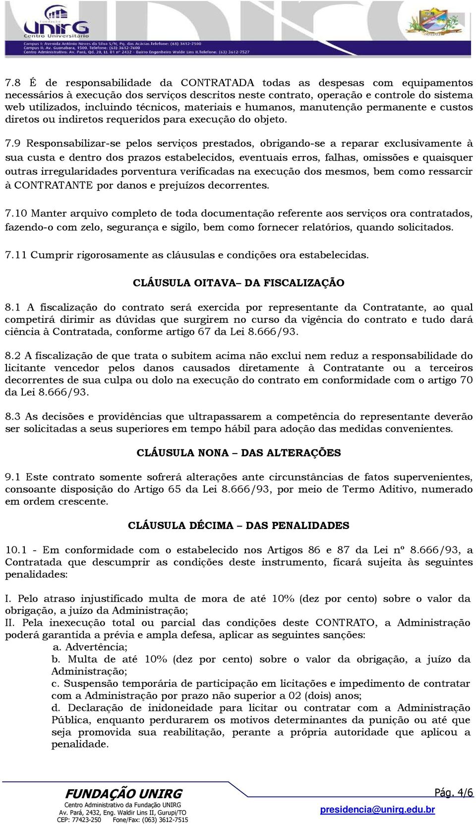 9 Responsabilizar-se pelos serviços prestados, obrigando-se a reparar exclusivamente à sua custa e dentro dos prazos estabelecidos, eventuais erros, falhas, omissões e quaisquer outras