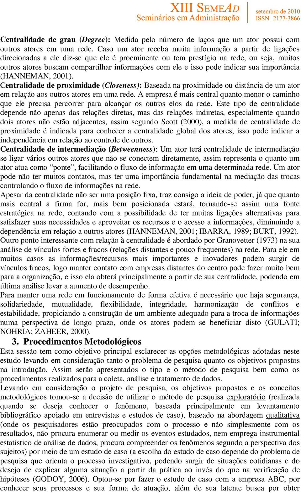 ele e isso pode indicar sua importância (HANNEMAN, 2001). Centralidade de proximidade (Closeness): Baseada na proximidade ou distância de um ator em relação aos outros atores em uma rede.