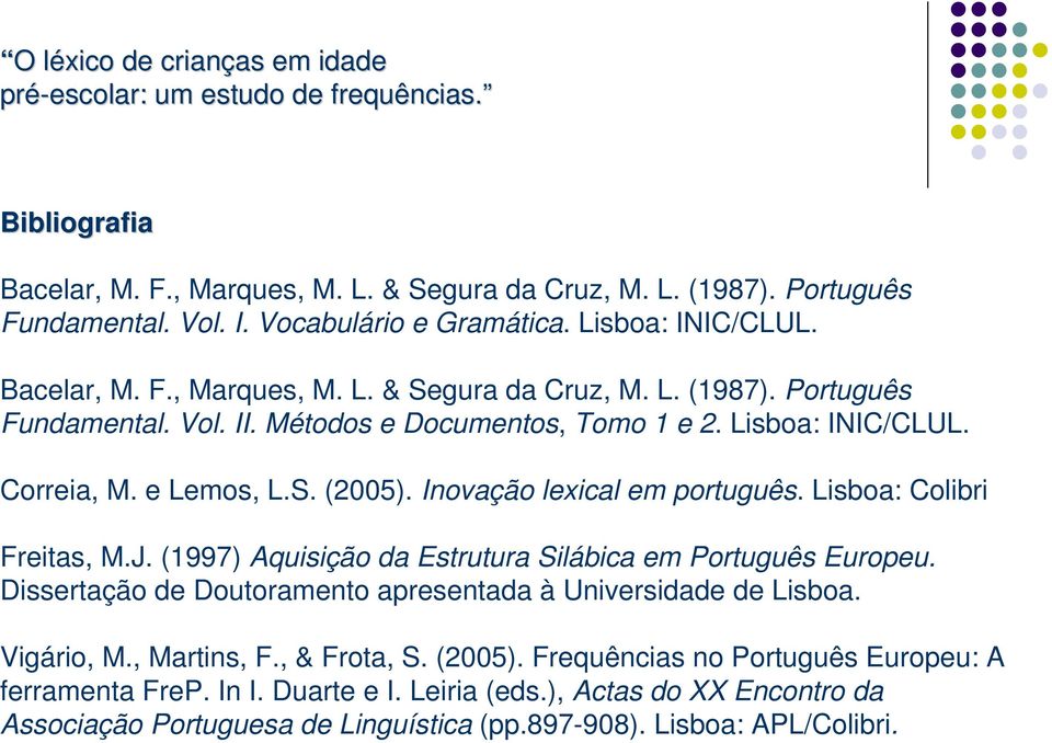 (1997) Aquisição da Estrutura Silábica em Português Europeu. Dissertação de Doutoramento apresentada à Universidade de Lisboa. Vigário, M., Martins, F., & Frota, S. (2005).