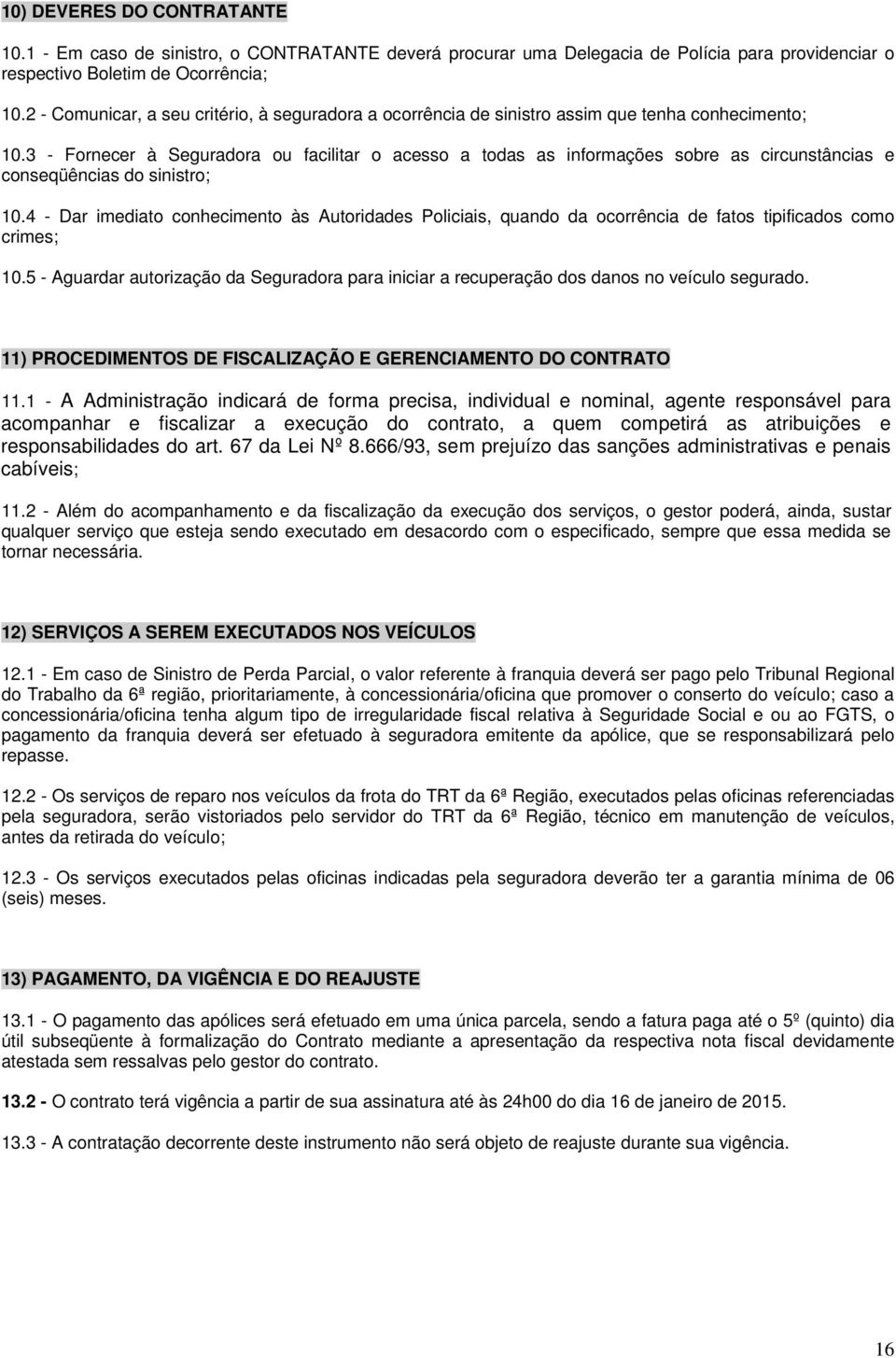 3 - Fornecer à Seguradora ou facilitar o acesso a todas as informações sobre as circunstâncias e conseqüências do sinistro; 10.