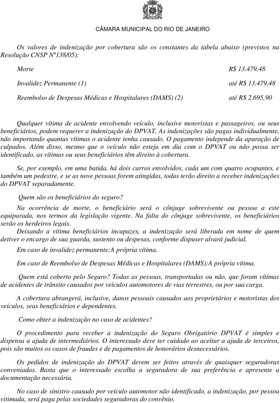 695,90 Qualquer vítima de acidente envolvendo veículo, inclusive motoristas e passageiros, ou seus beneficiários, podem requerer a indenização do DPVAT.