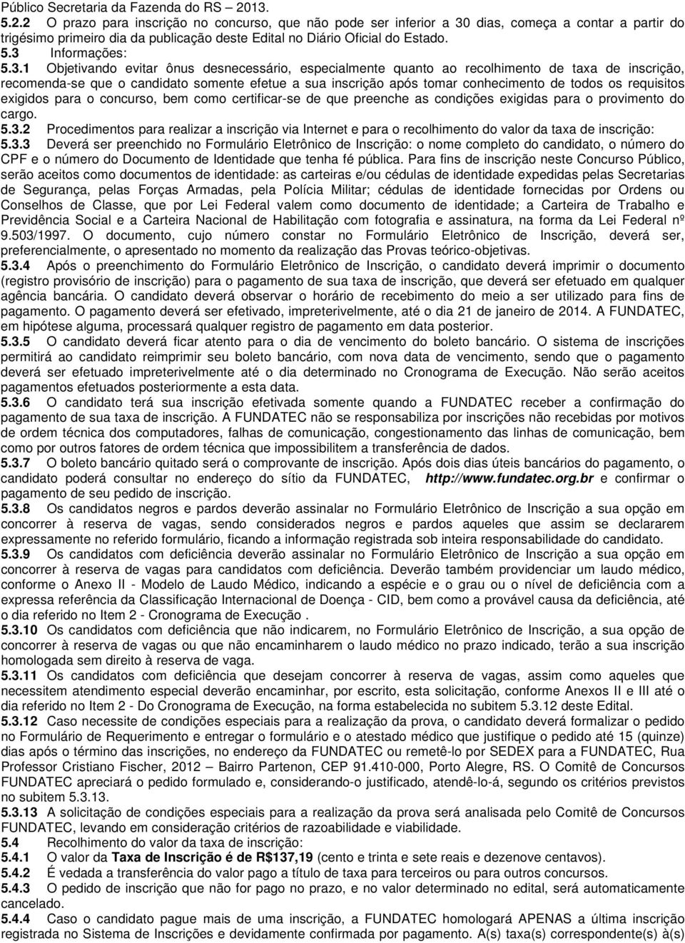 3.1 Objetivando evitar ônus desnecessário, especialmente quanto ao recolhimento de taxa de inscrição, recomenda-se que o candidato somente efetue a sua inscrição após tomar conhecimento de todos os